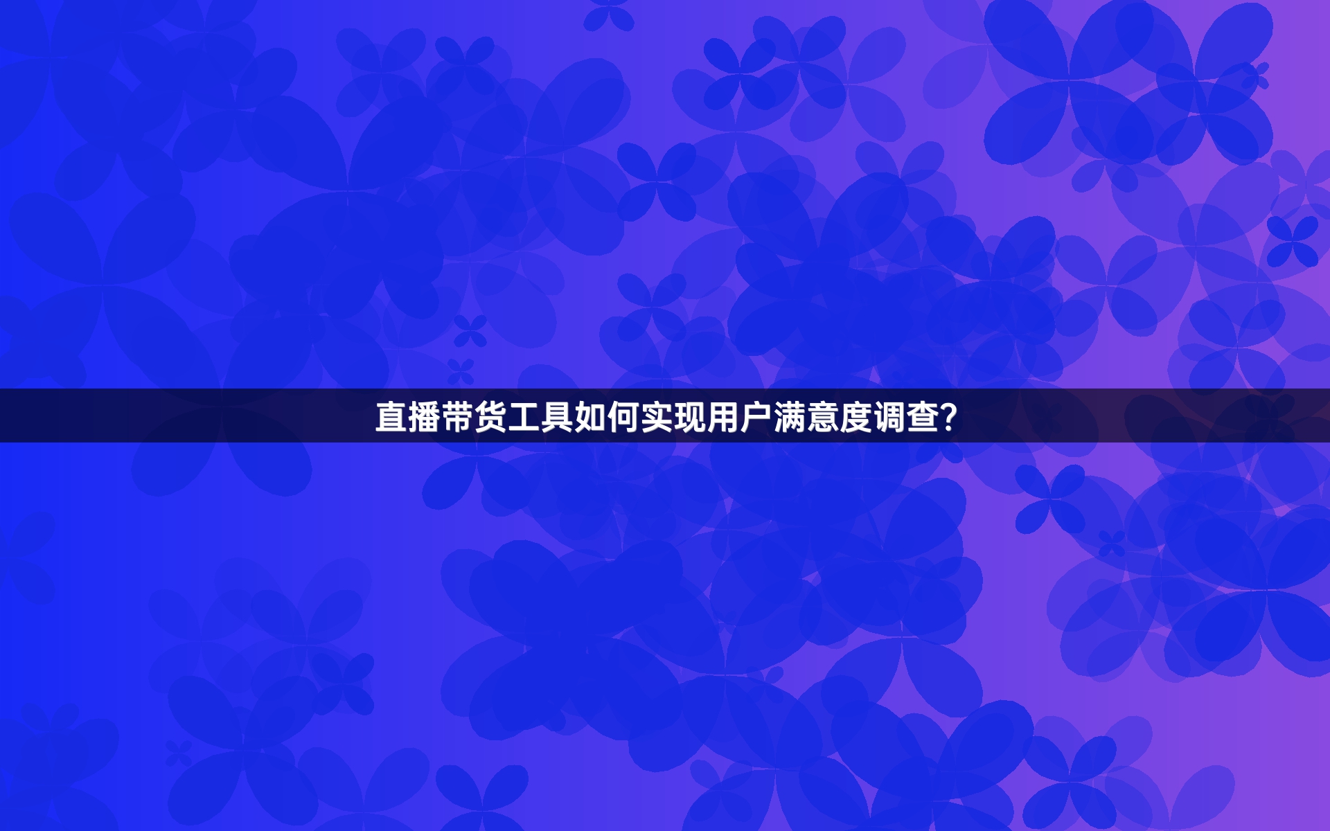 直播带货工具如何实现用户满意度调查？