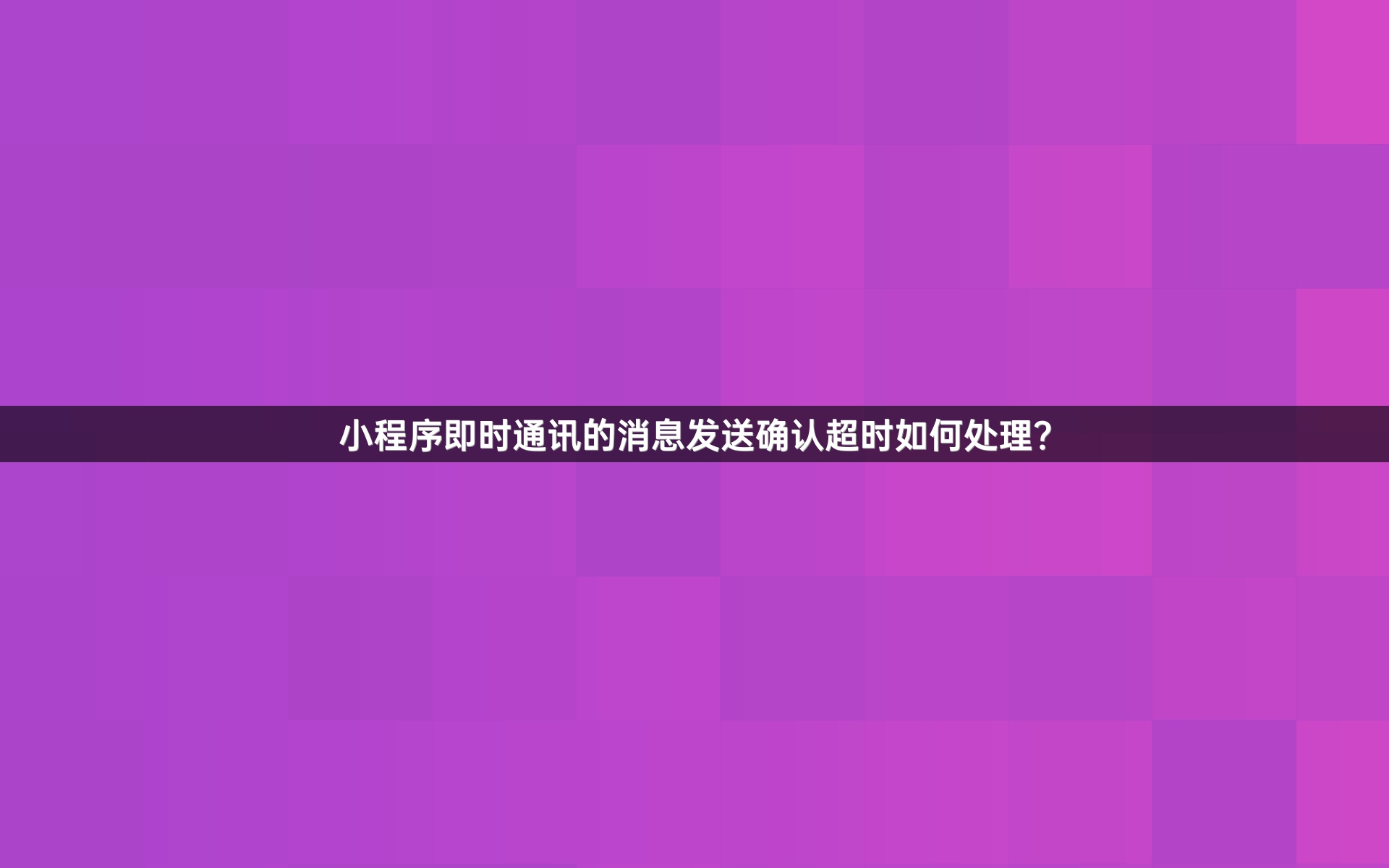 小程序即时通讯的消息发送确认超时如何处理？