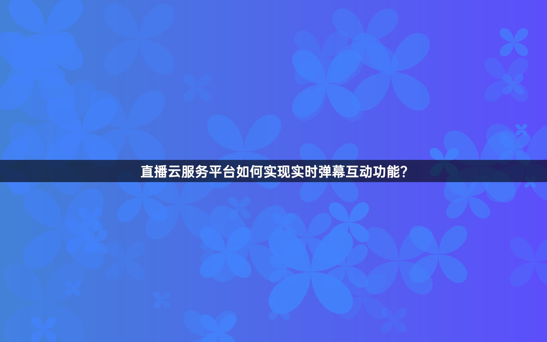 直播云服务平台如何实现实时弹幕互动功能？