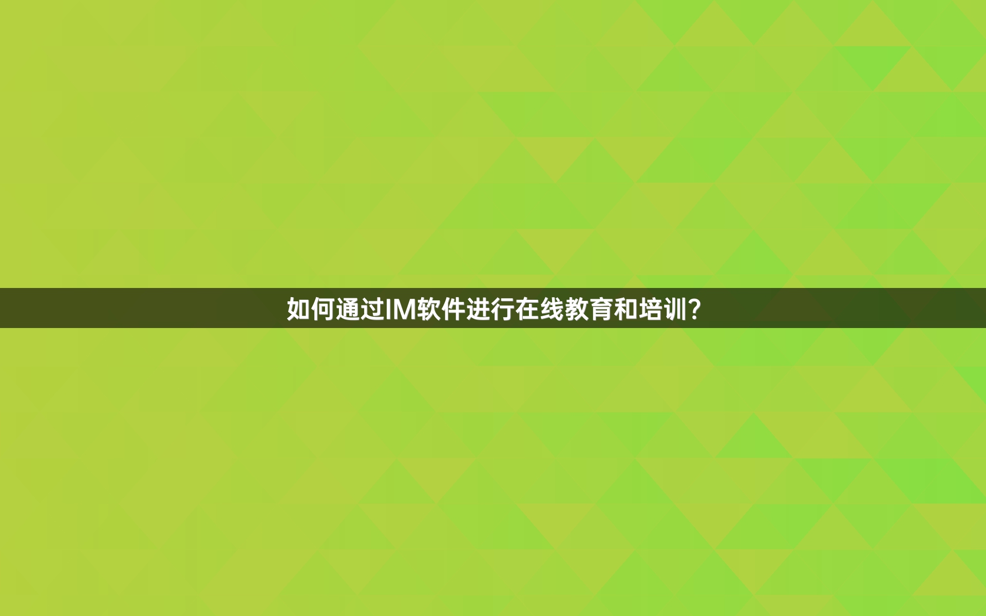 如何通过IM软件进行在线教育和培训？