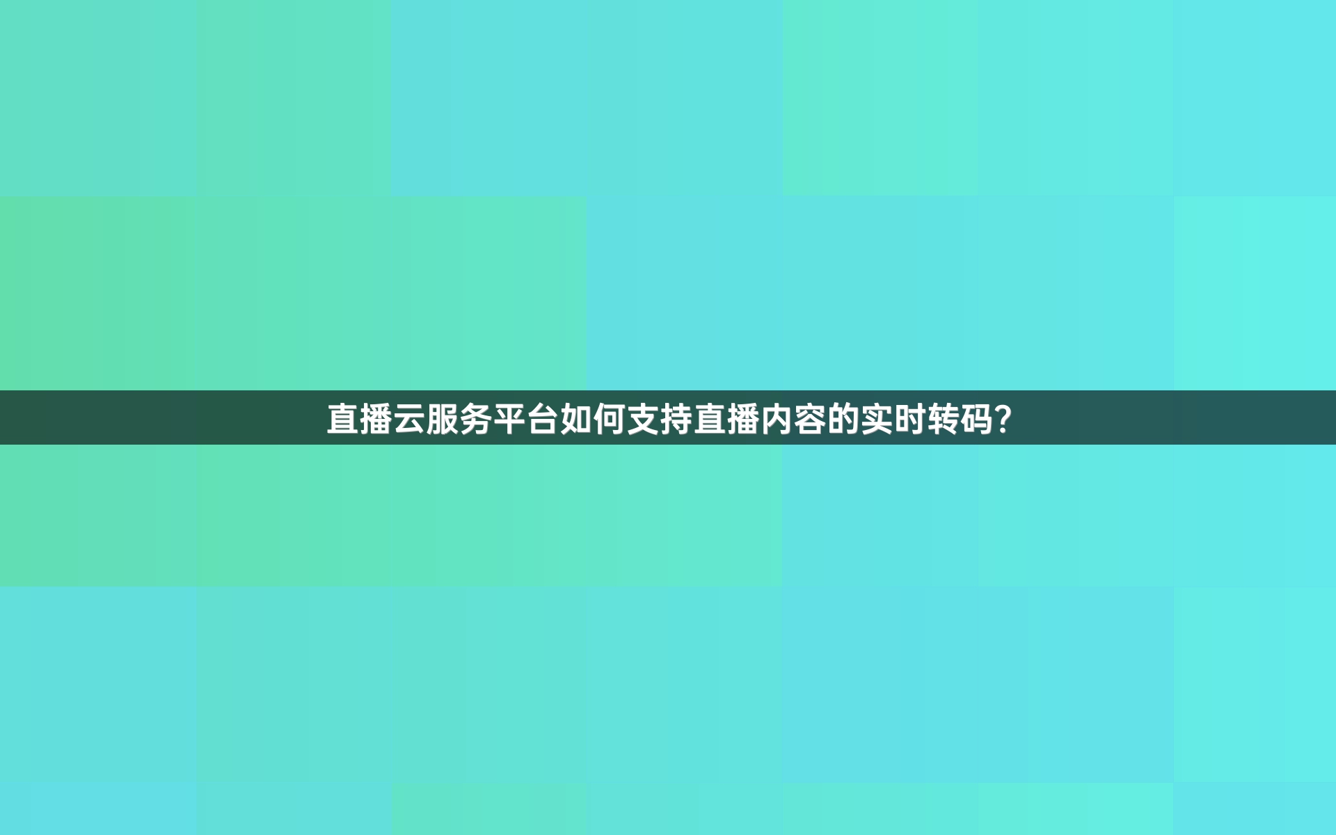 直播云服务平台如何支持直播内容的实时转码？