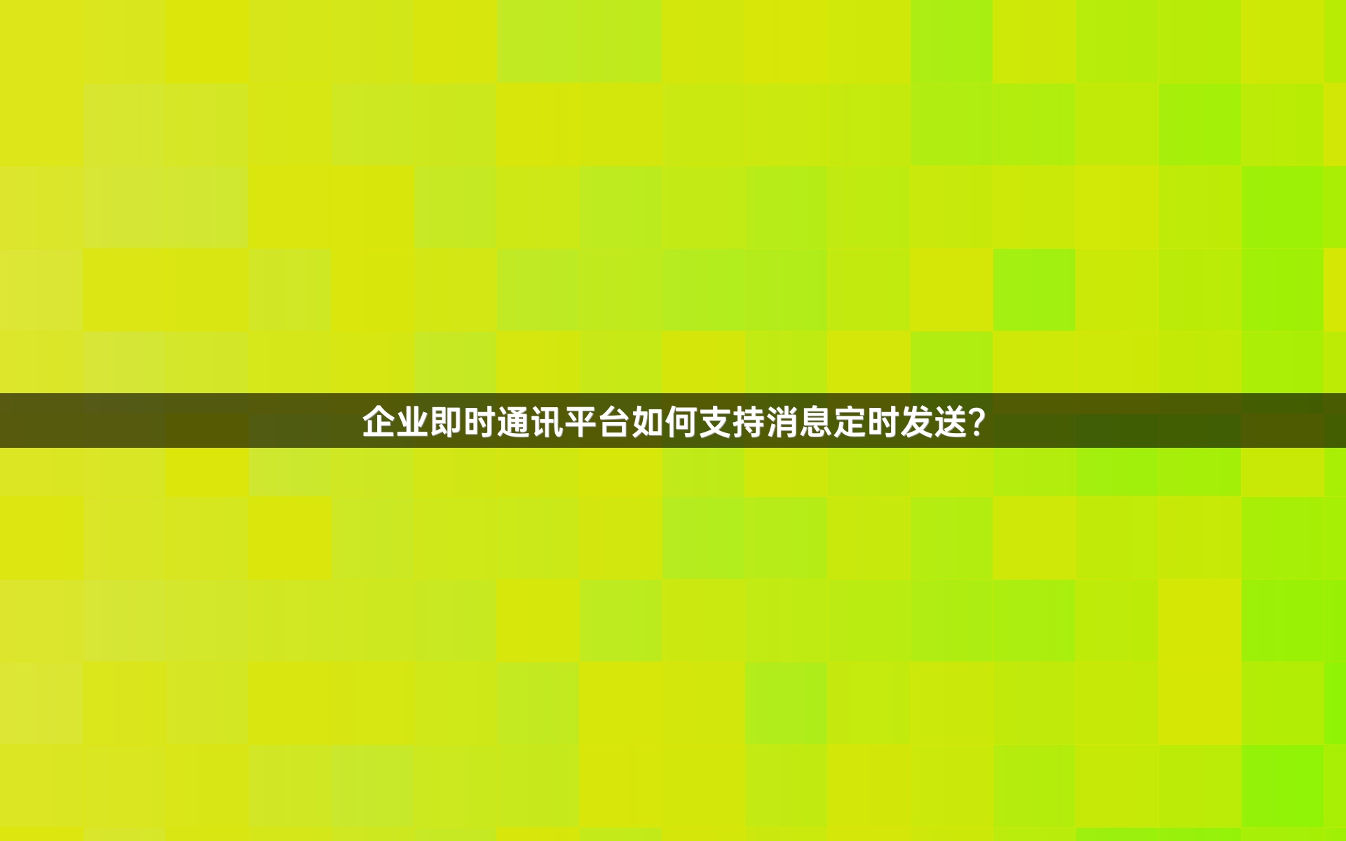企业即时通讯平台如何支持消息定时发送？