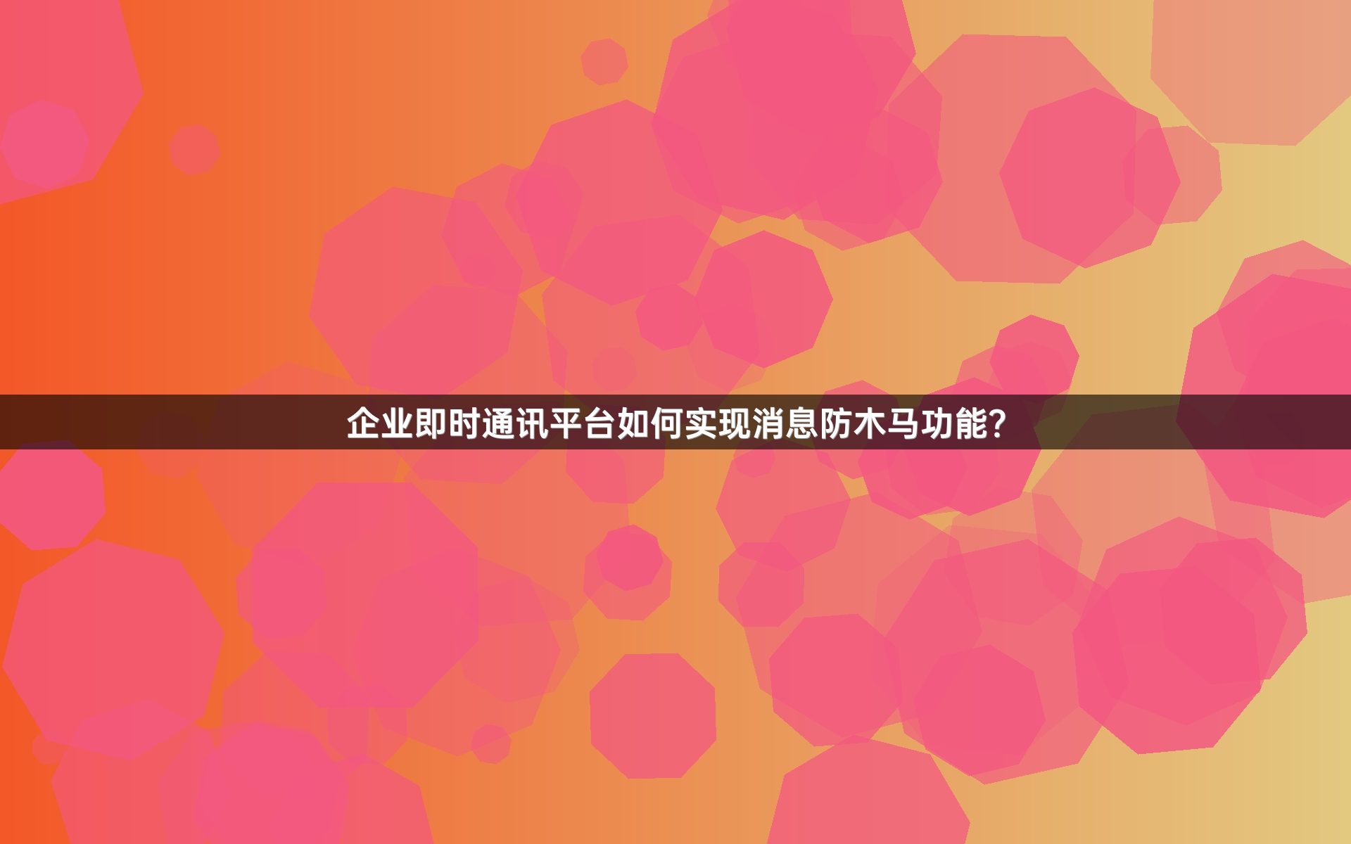 企业即时通讯平台如何实现消息防木马功能？