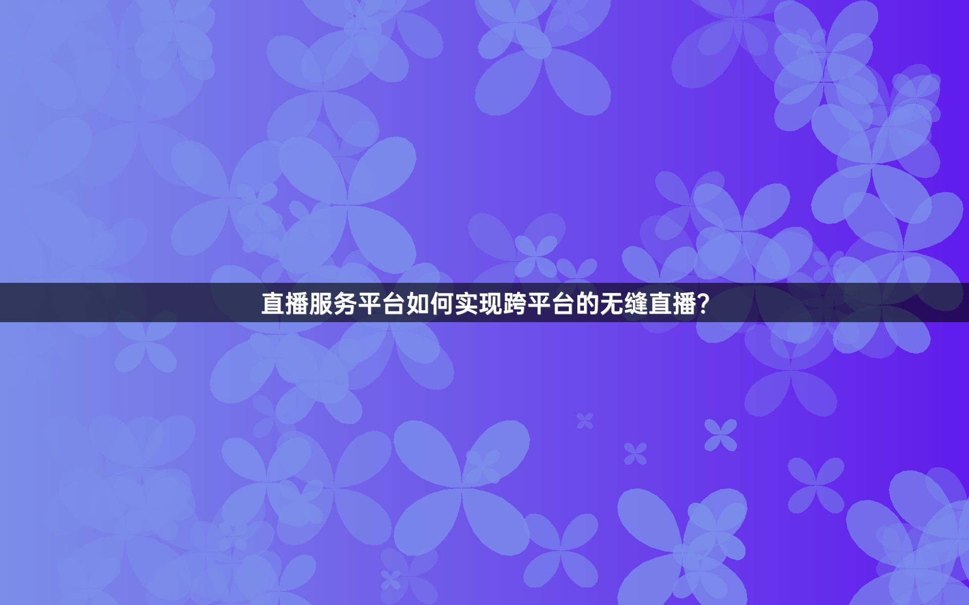 直播服务平台如何实现跨平台的无缝直播？
