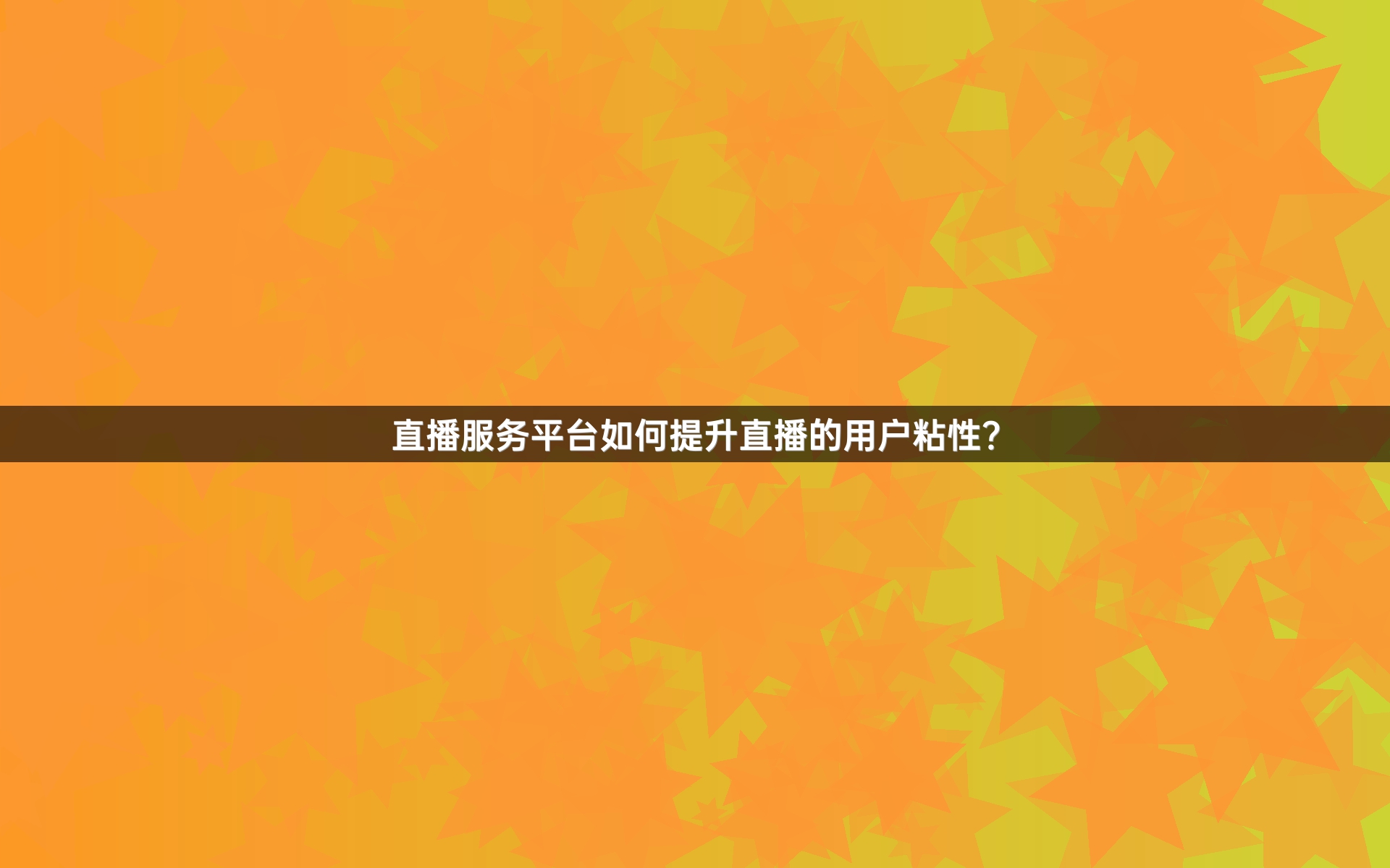 直播服务平台如何提升直播的用户粘性？