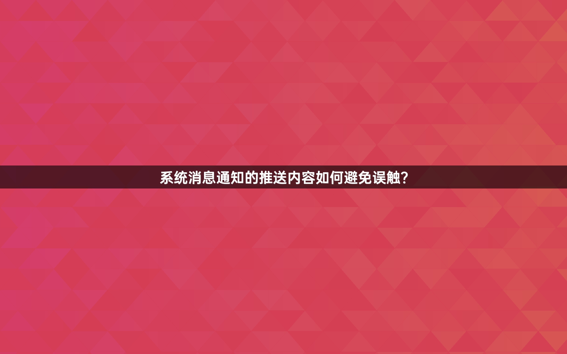 系统消息通知的推送内容如何避免误触？