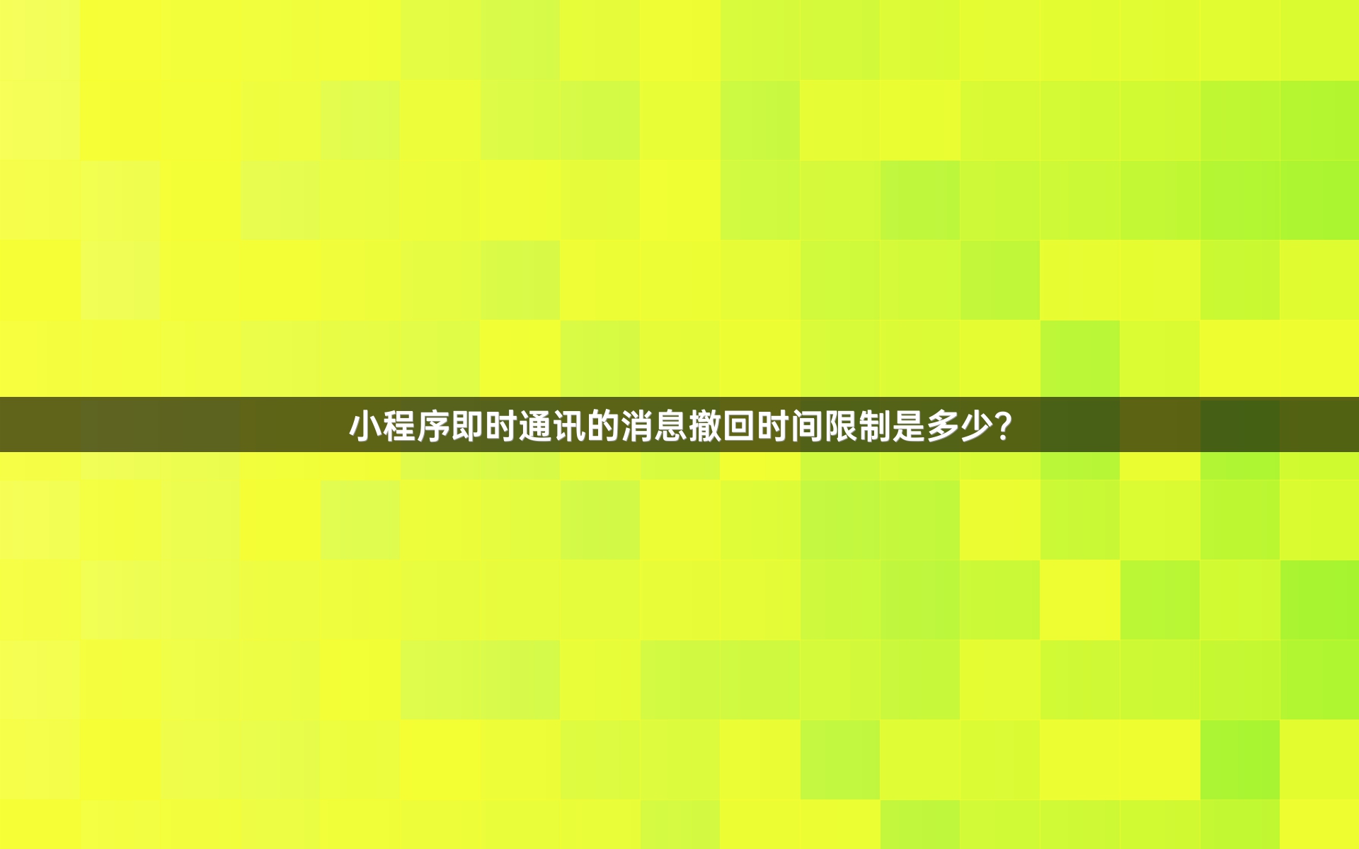 小程序即时通讯的消息撤回时间限制是多少？