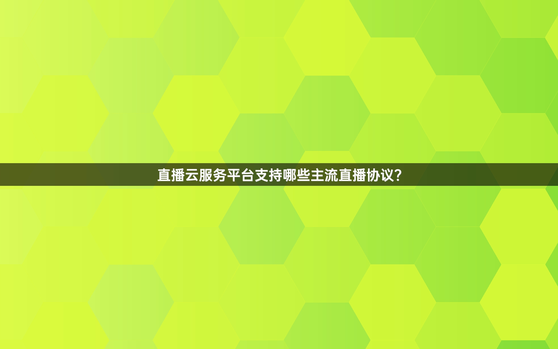直播云服务平台支持哪些主流直播协议？