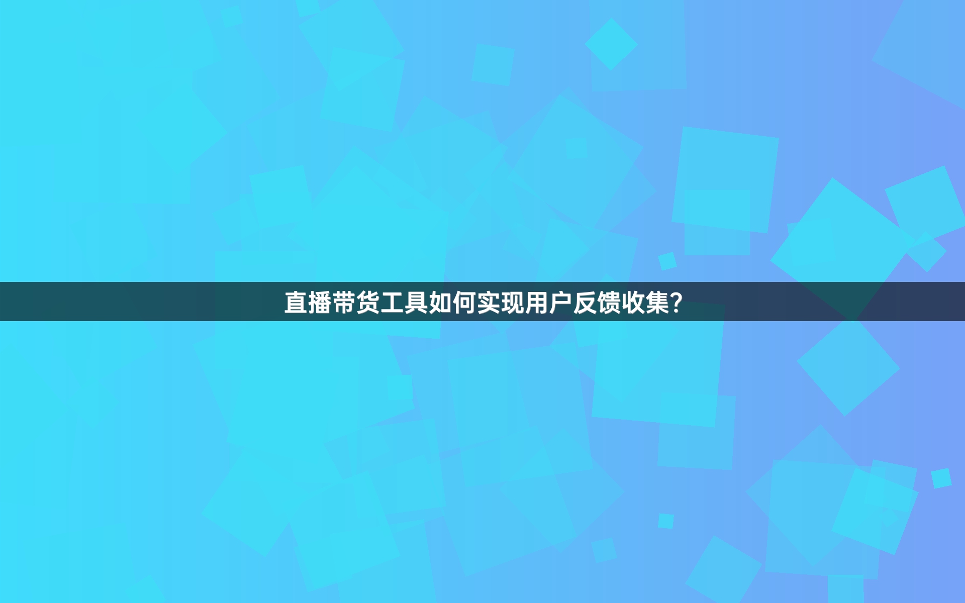 直播带货工具如何实现用户反馈收集？