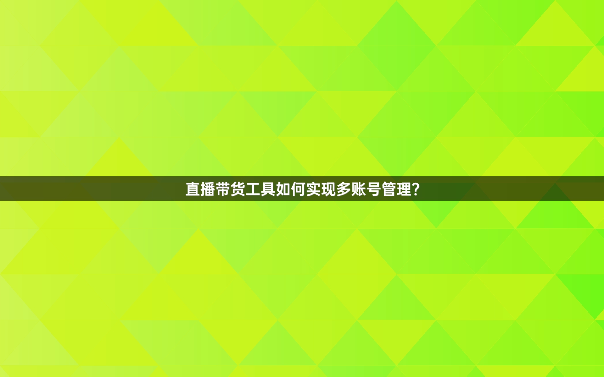 直播带货工具如何实现多账号管理？