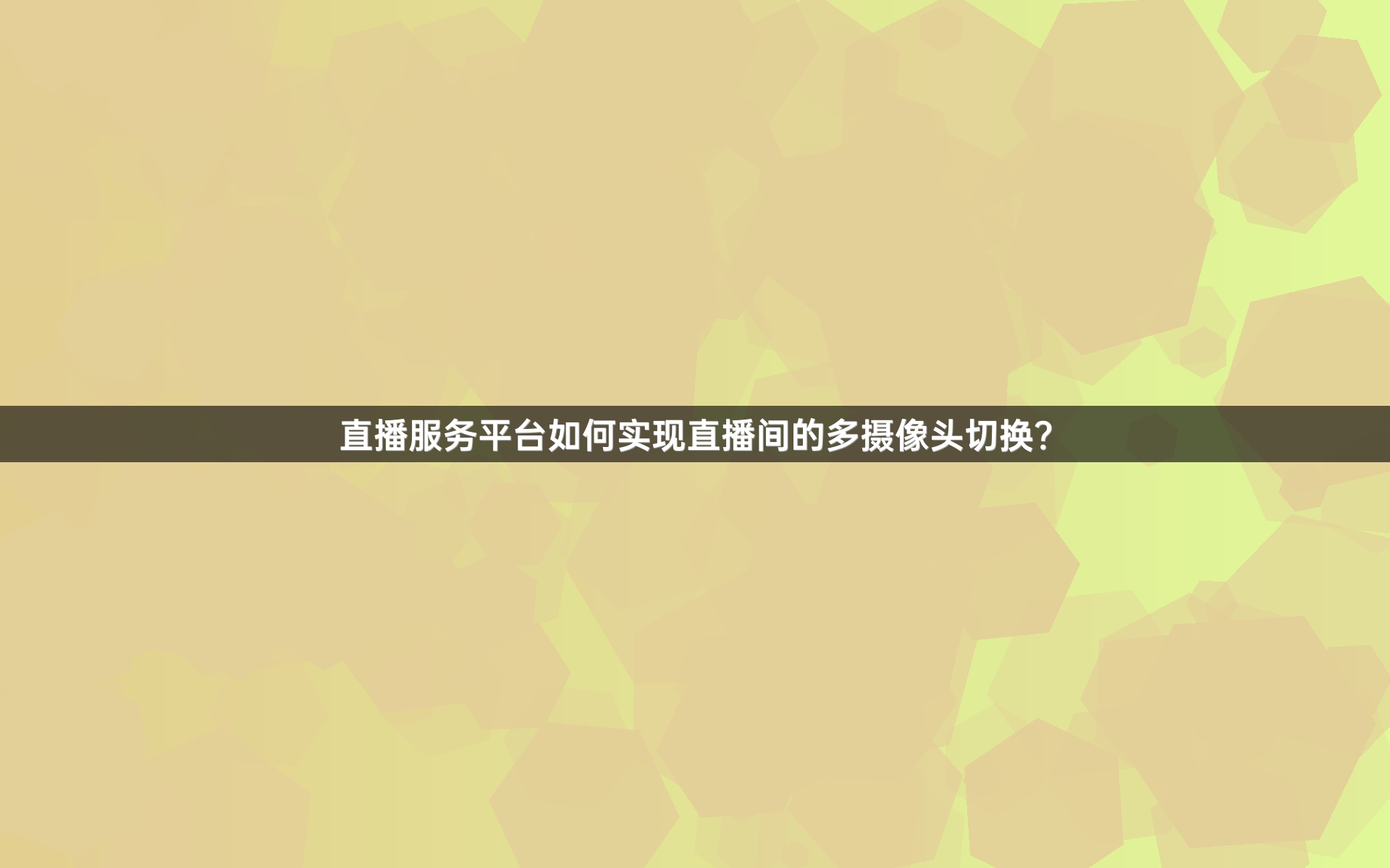 直播服务平台如何实现直播间的多摄像头切换？