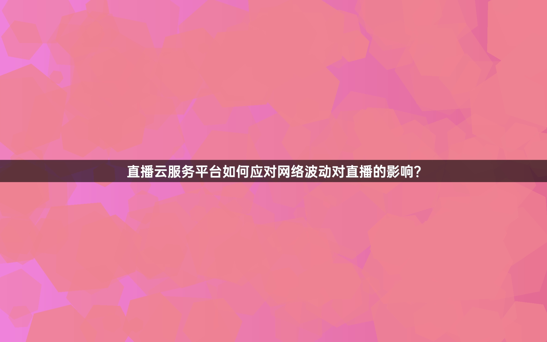 直播云服务平台如何应对网络波动对直播的影响？