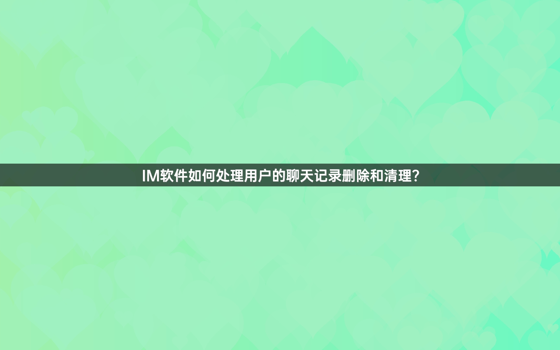 IM软件如何处理用户的聊天记录删除和清理？