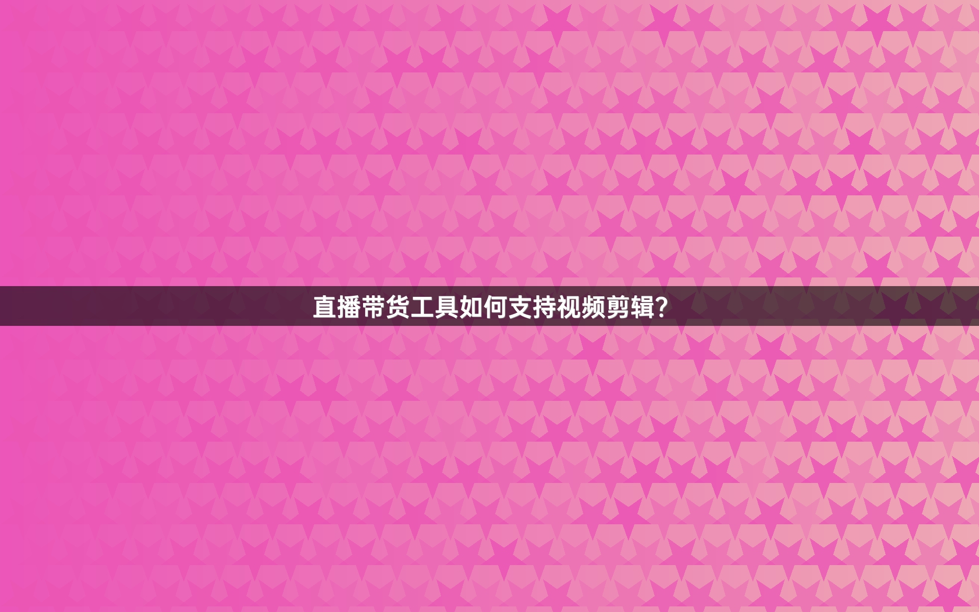 直播带货工具如何支持视频剪辑？
