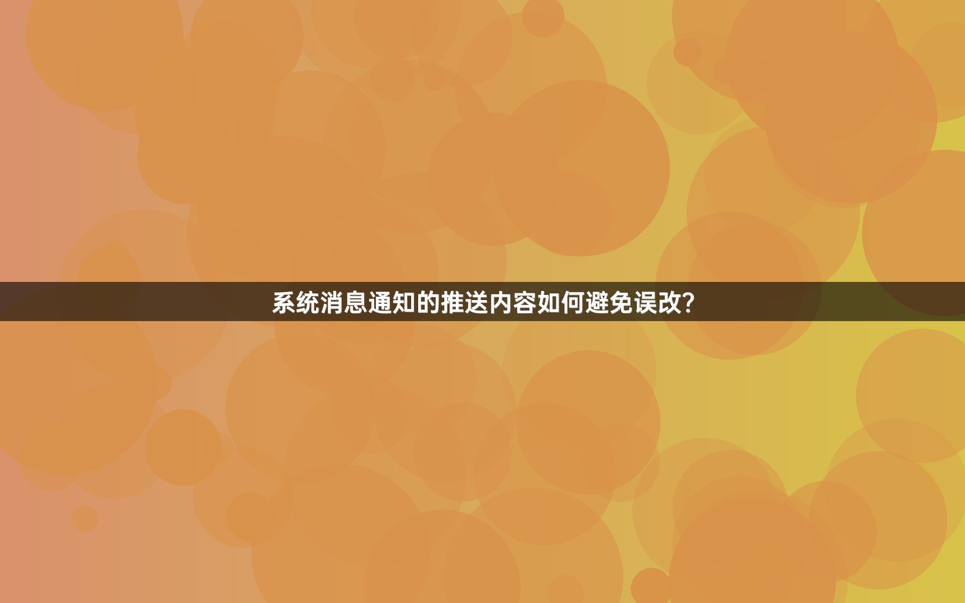 系统消息通知的推送内容如何避免误改？