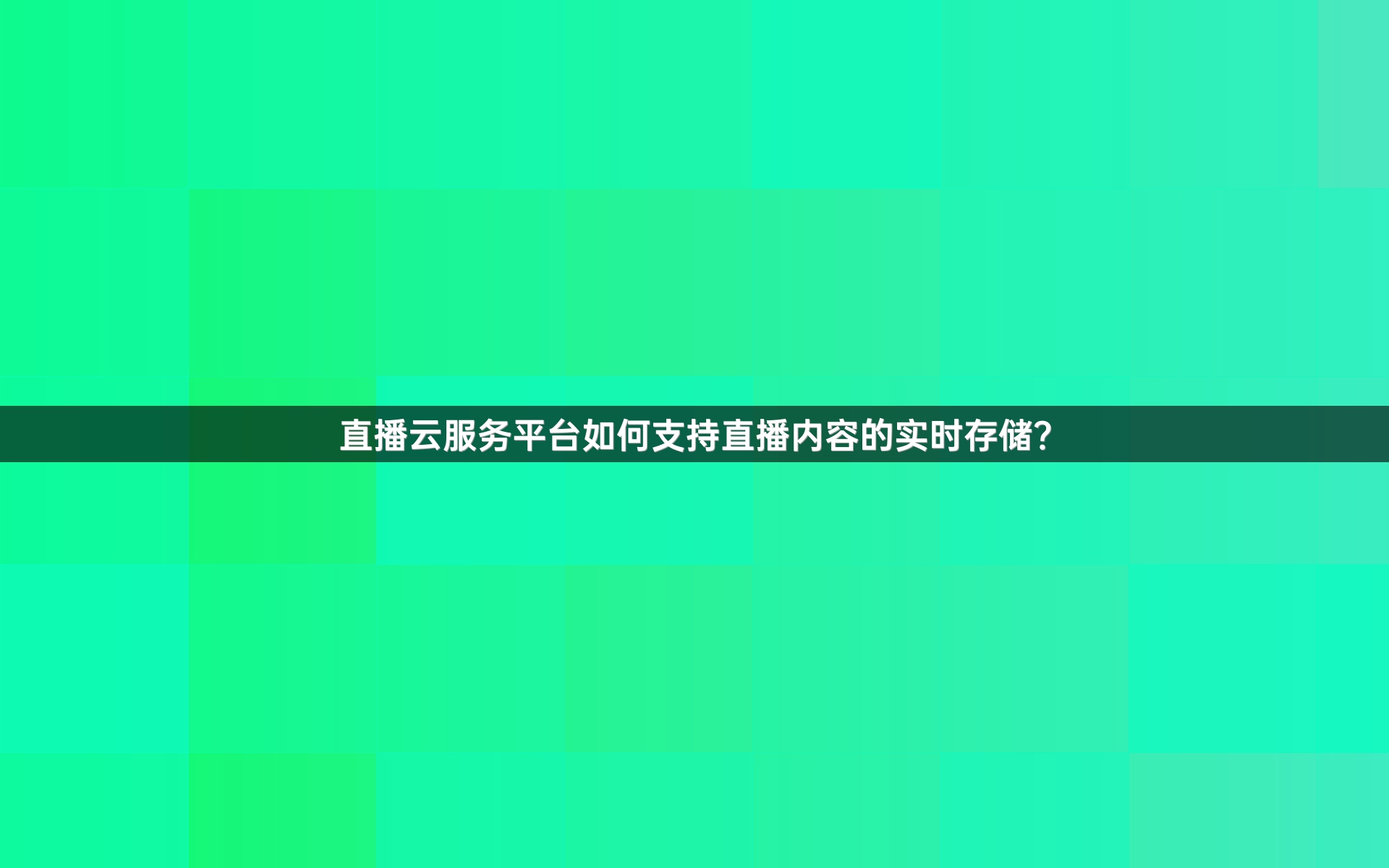 直播云服务平台如何支持直播内容的实时存储？