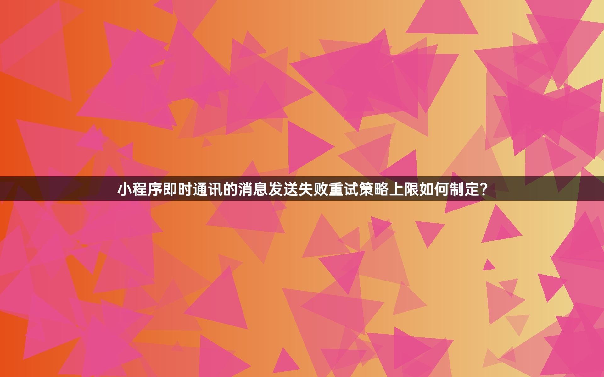 小程序即时通讯的消息发送失败重试策略上限如何制定？
