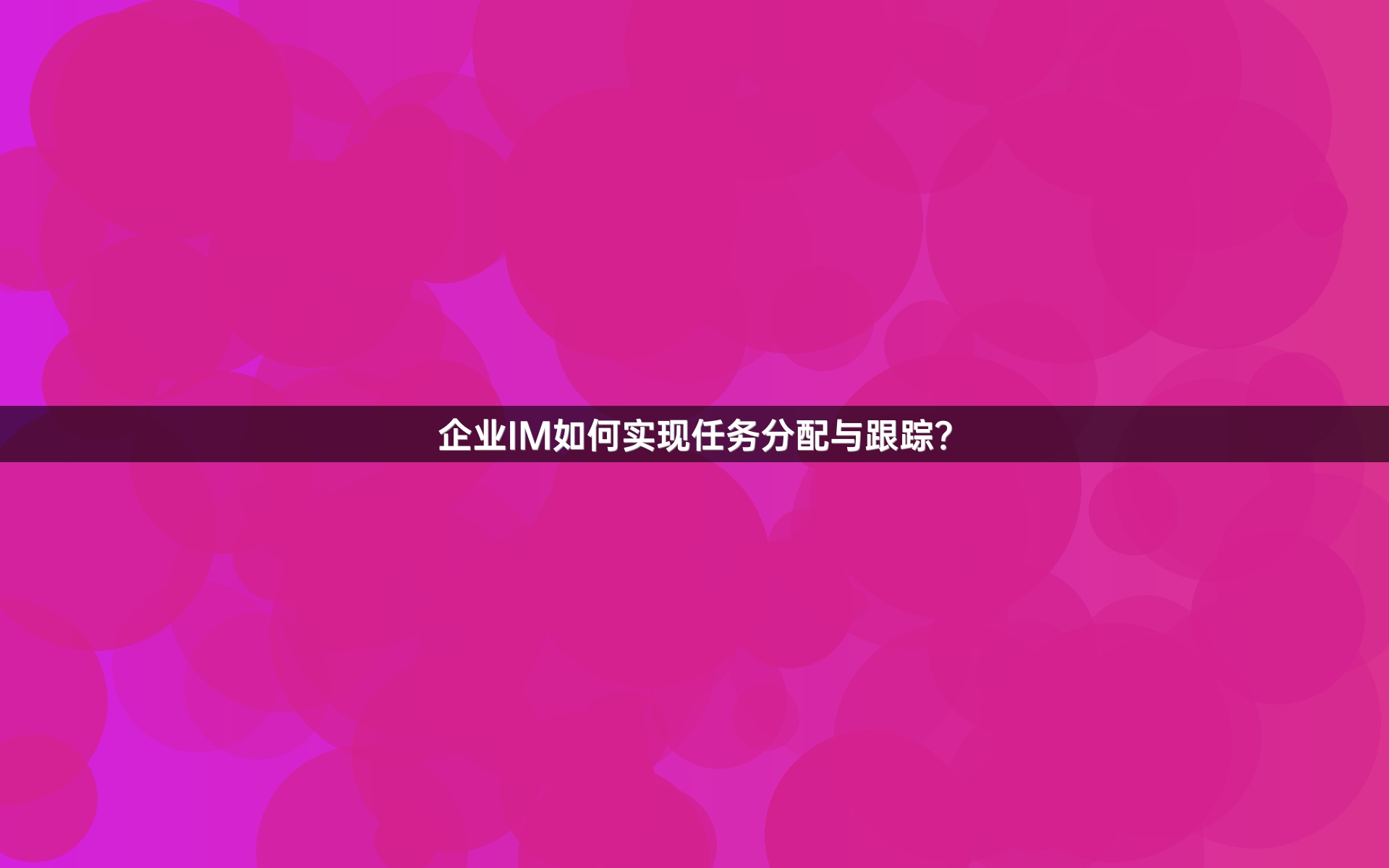 企业IM如何实现任务分配与跟踪？