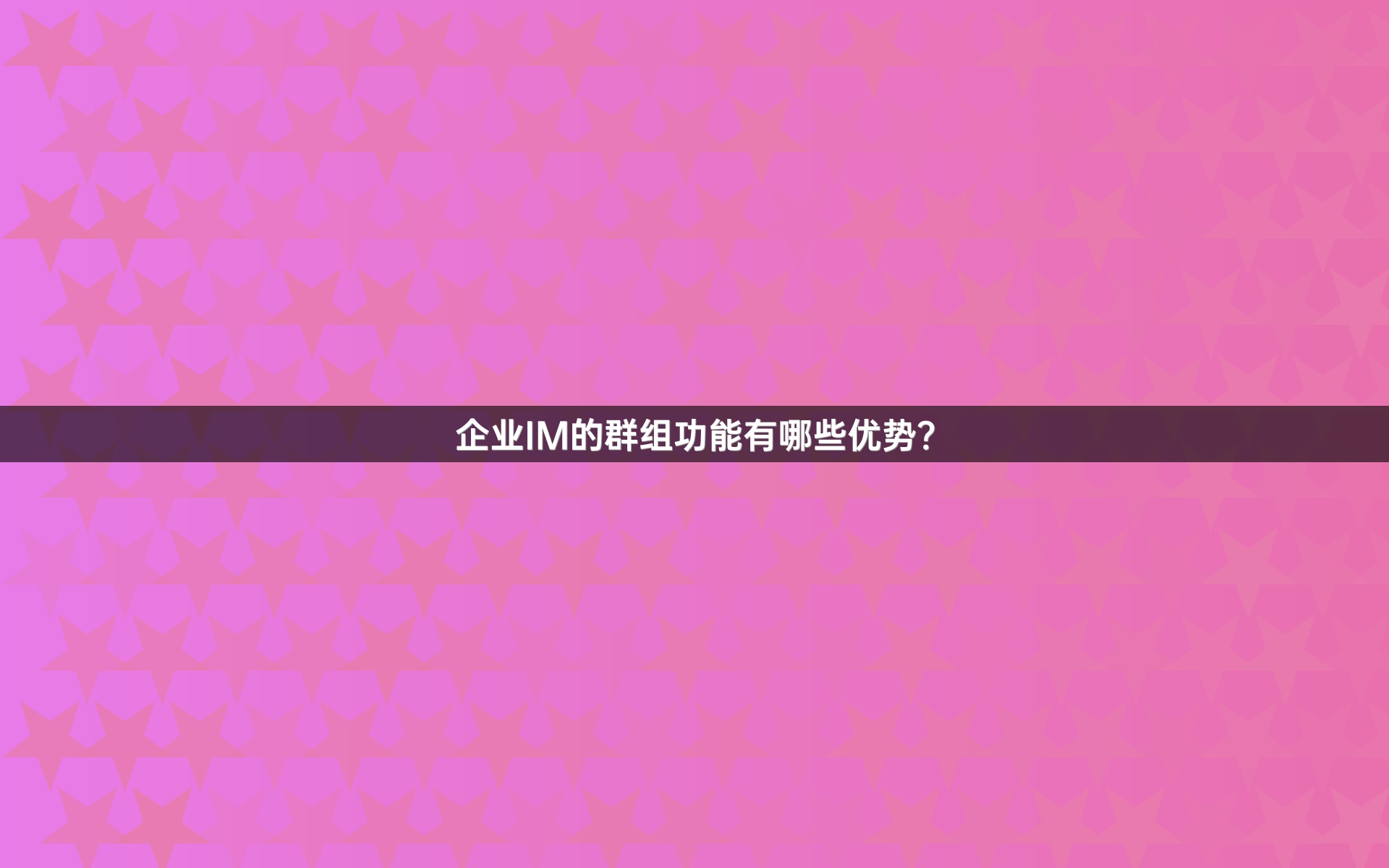 企业IM的群组功能有哪些优势？