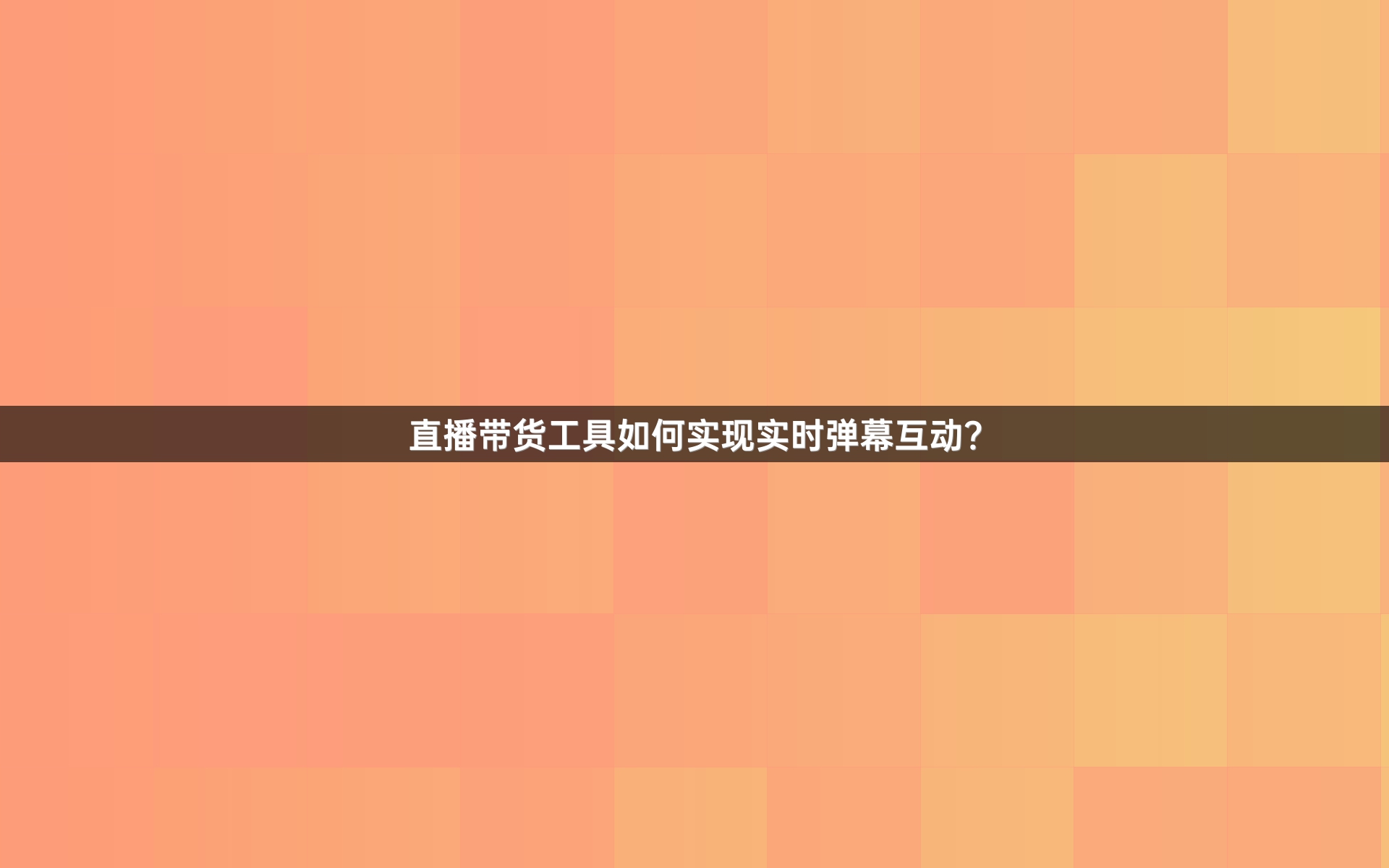 直播带货工具如何实现实时弹幕互动？