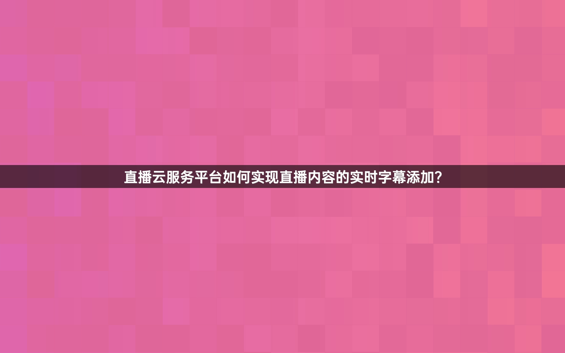 直播云服务平台如何实现直播内容的实时字幕添加？