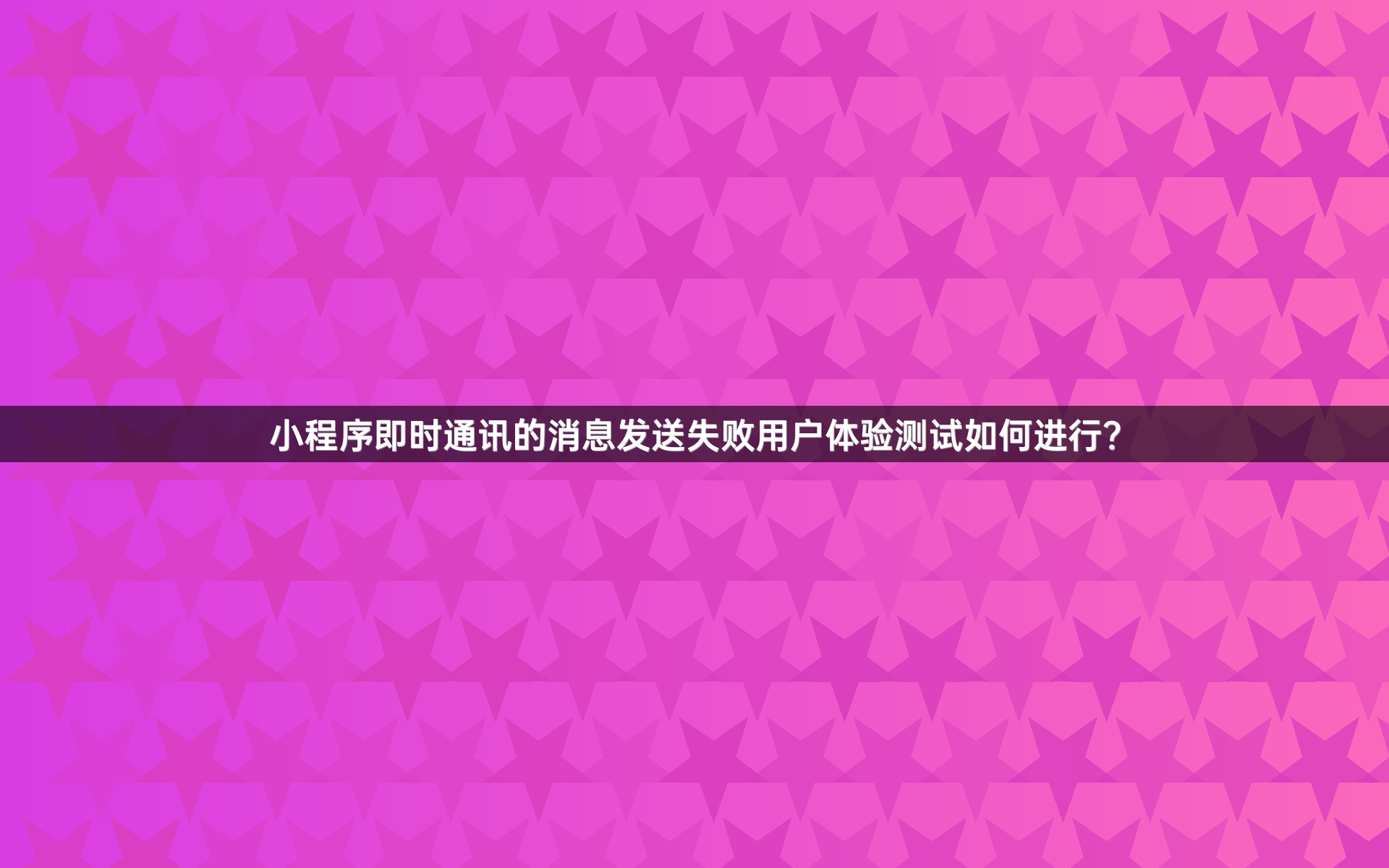 小程序即时通讯的消息发送失败用户体验测试如何进行？