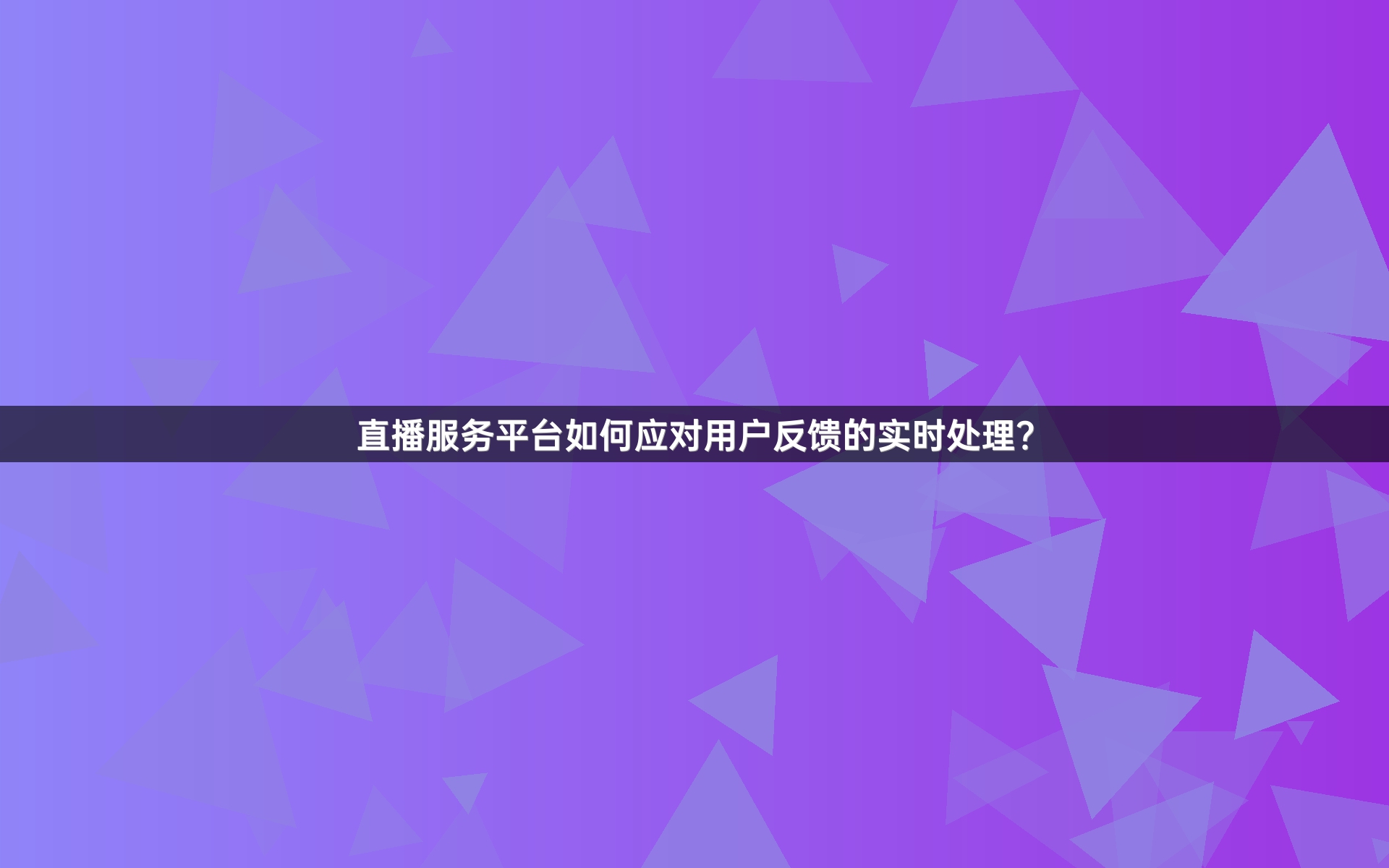 直播服务平台如何应对用户反馈的实时处理？