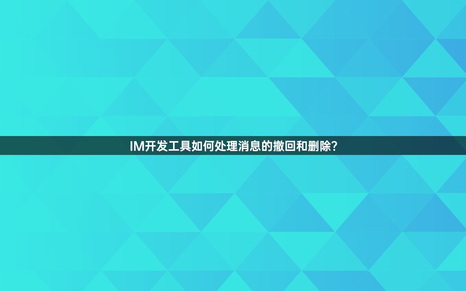 IM开发工具如何处理消息的撤回和删除？