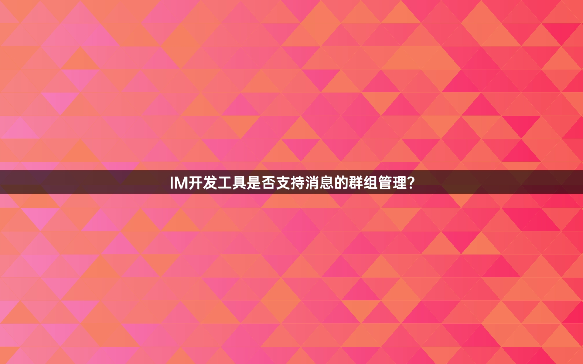 IM开发工具是否支持消息的群组管理？