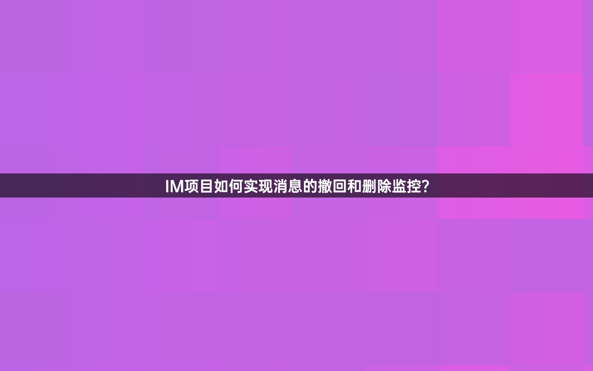 IM项目如何实现消息的撤回和删除监控？