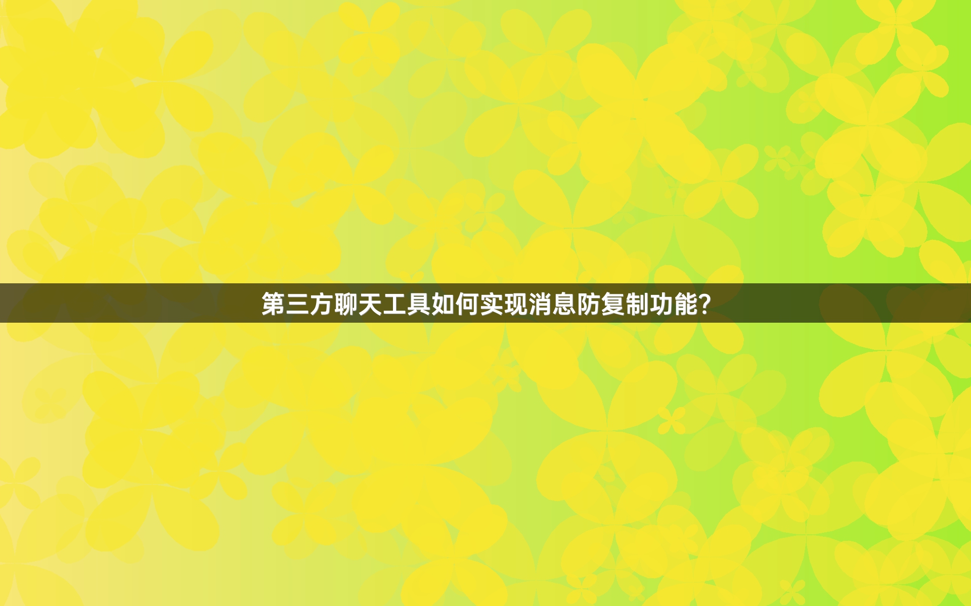 第三方聊天工具如何实现消息防复制功能？