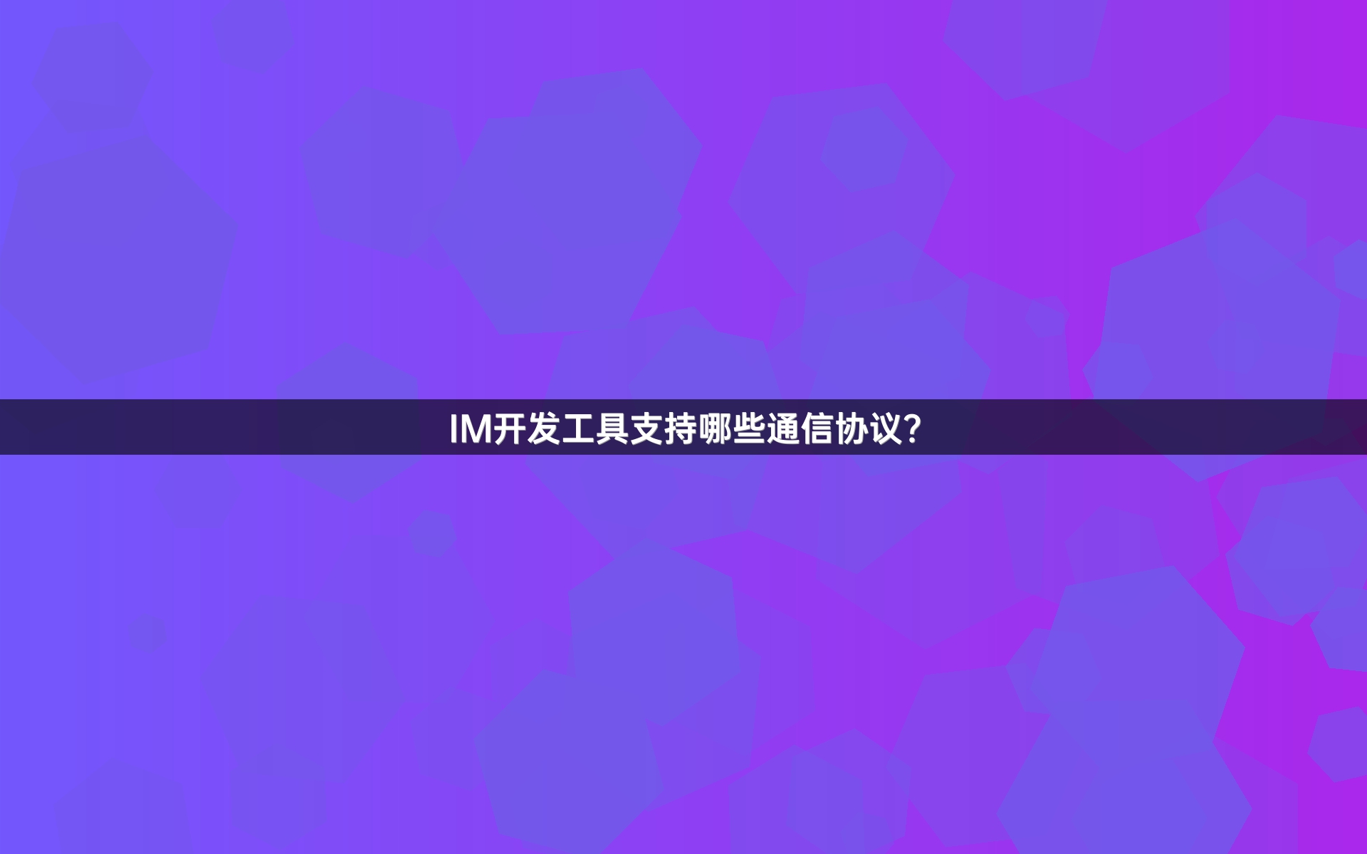 IM开发工具支持哪些通信协议？
