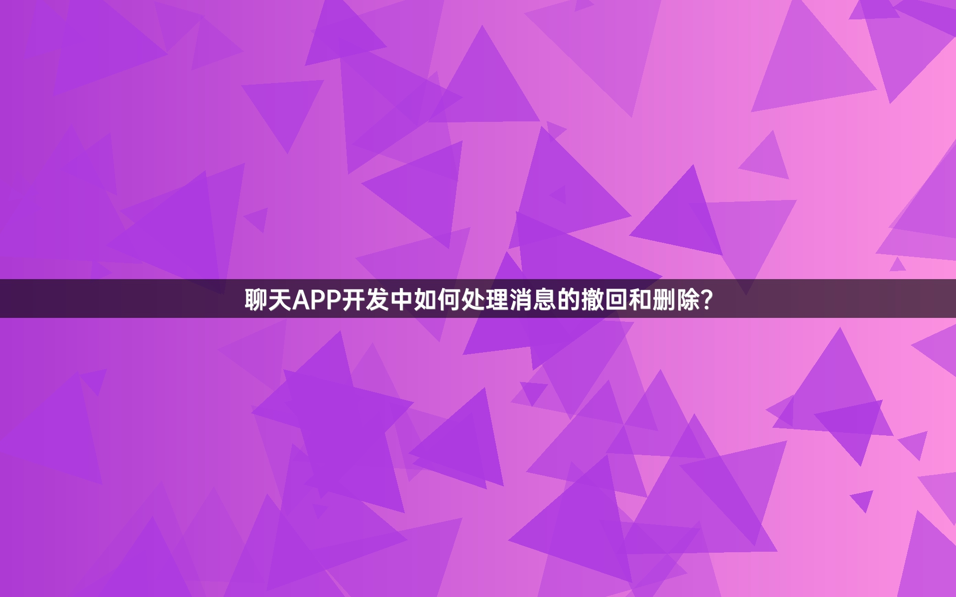 聊天APP开发中如何处理消息的撤回和删除？