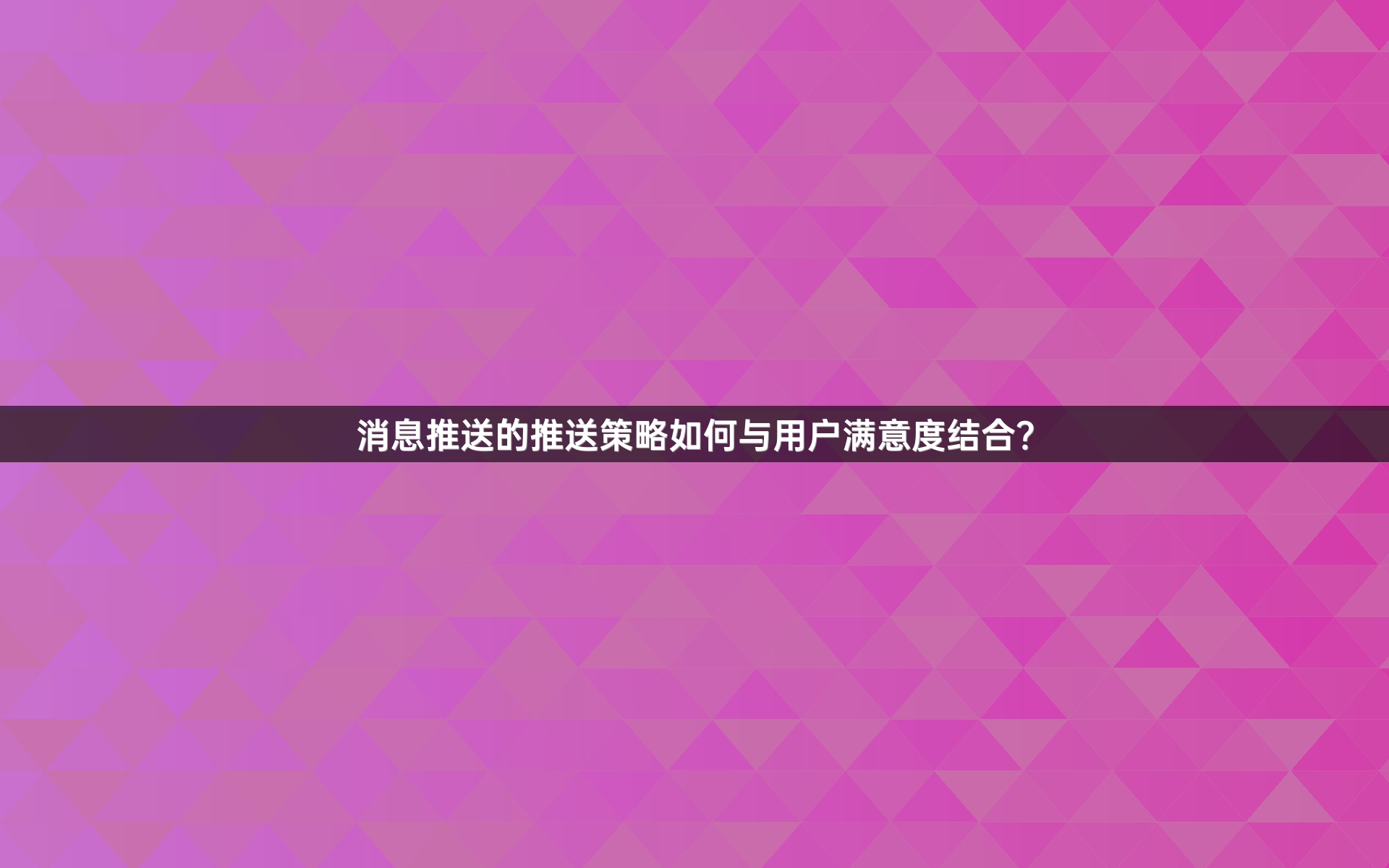 消息推送的推送策略如何与用户满意度结合？