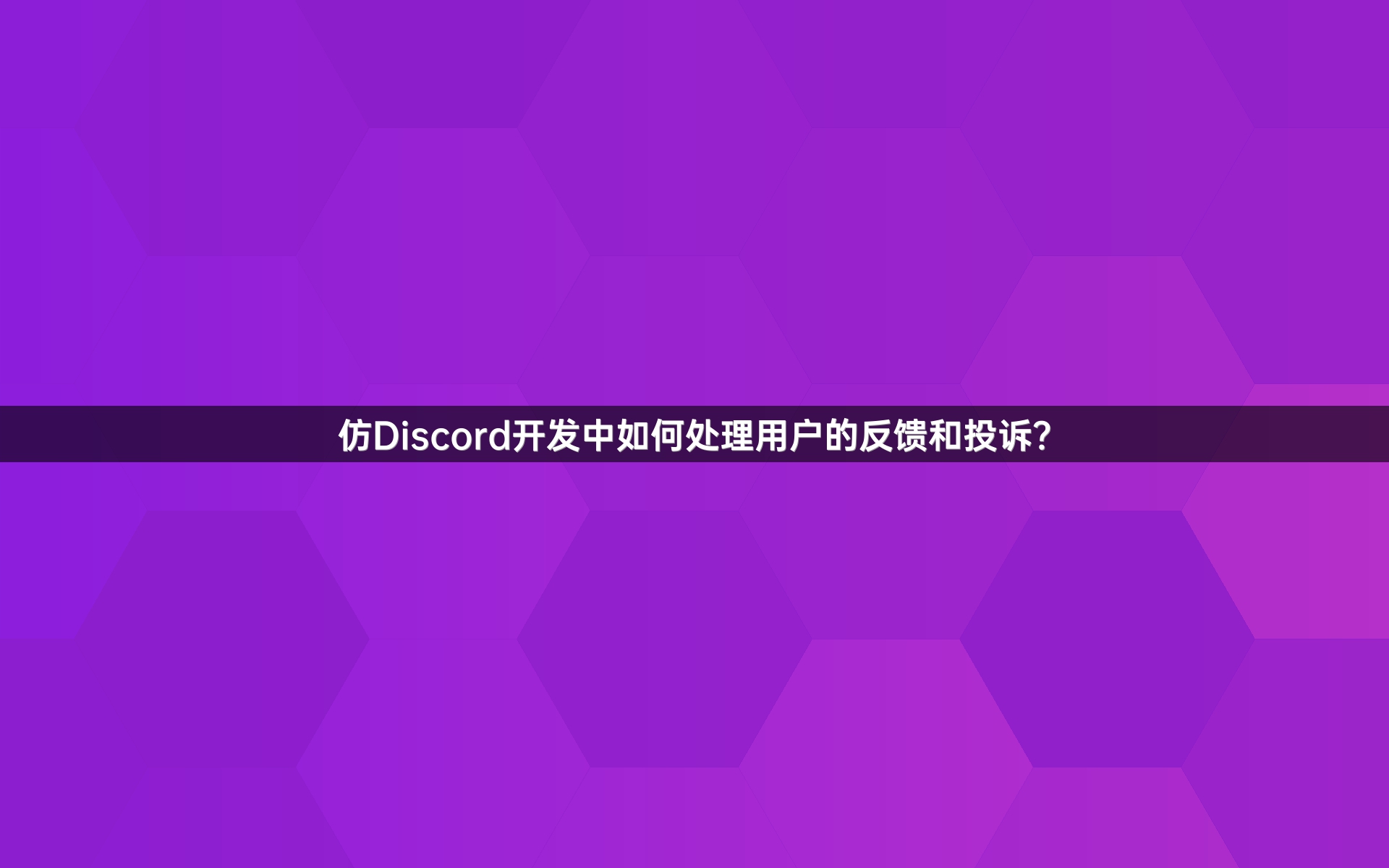 仿Discord开发中如何处理用户的反馈和投诉？