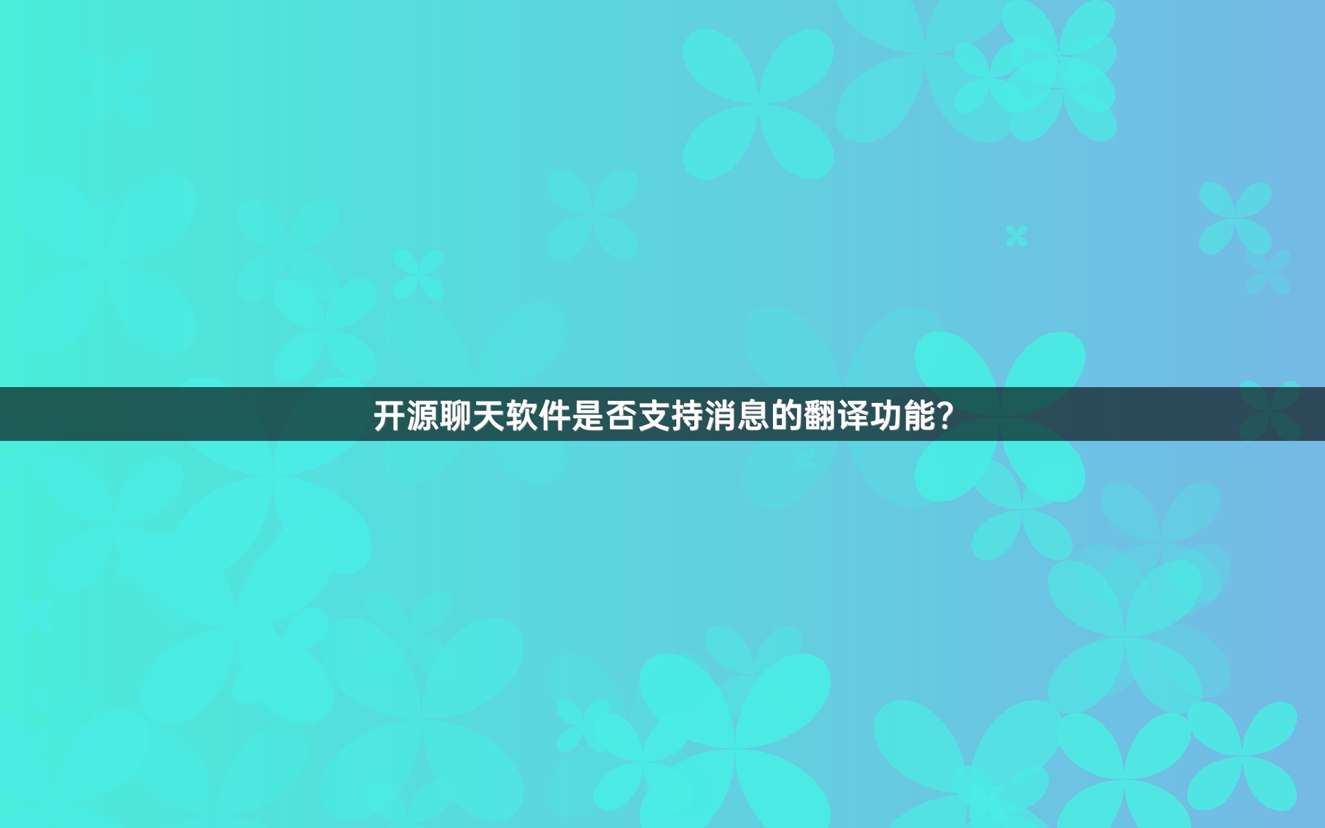 开源聊天软件是否支持消息的翻译功能？