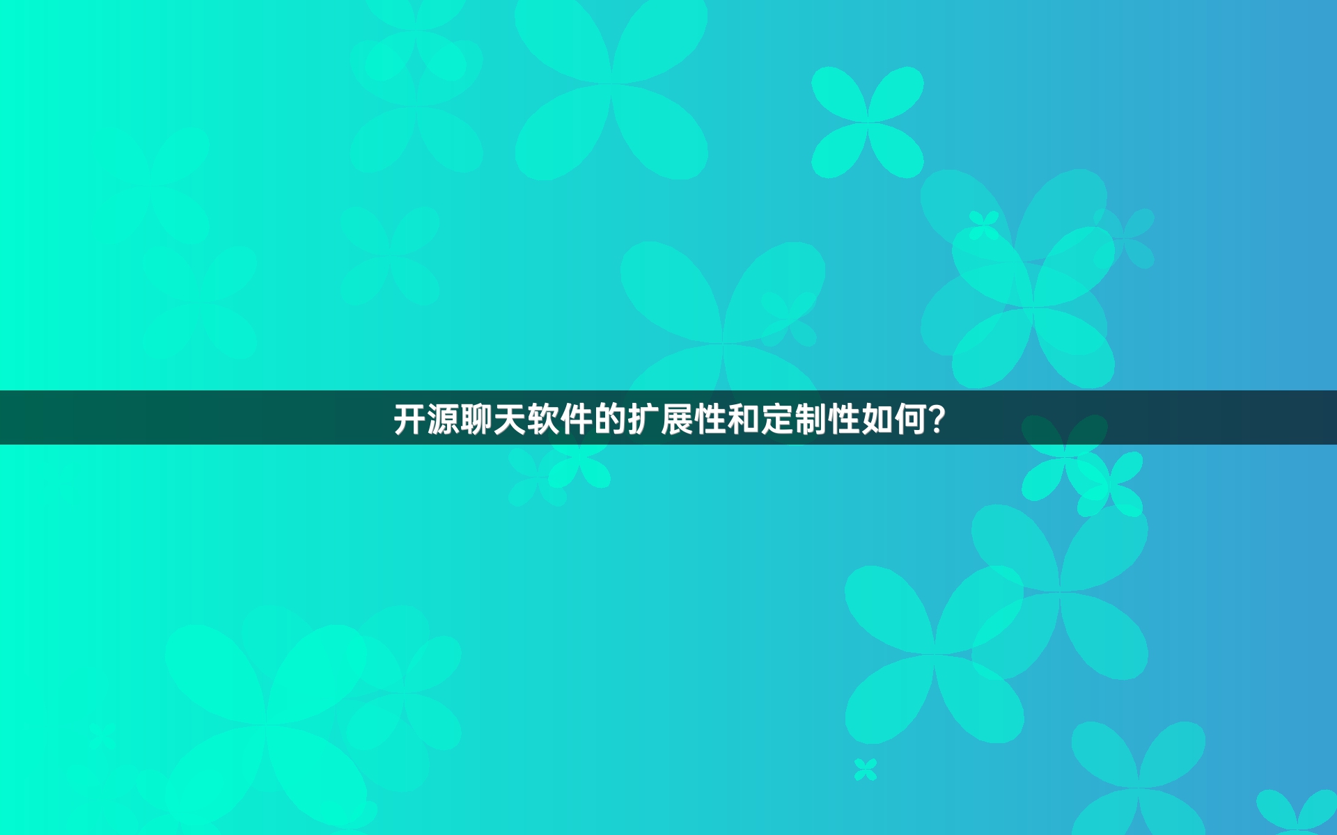 开源聊天软件的扩展性和定制性如何？