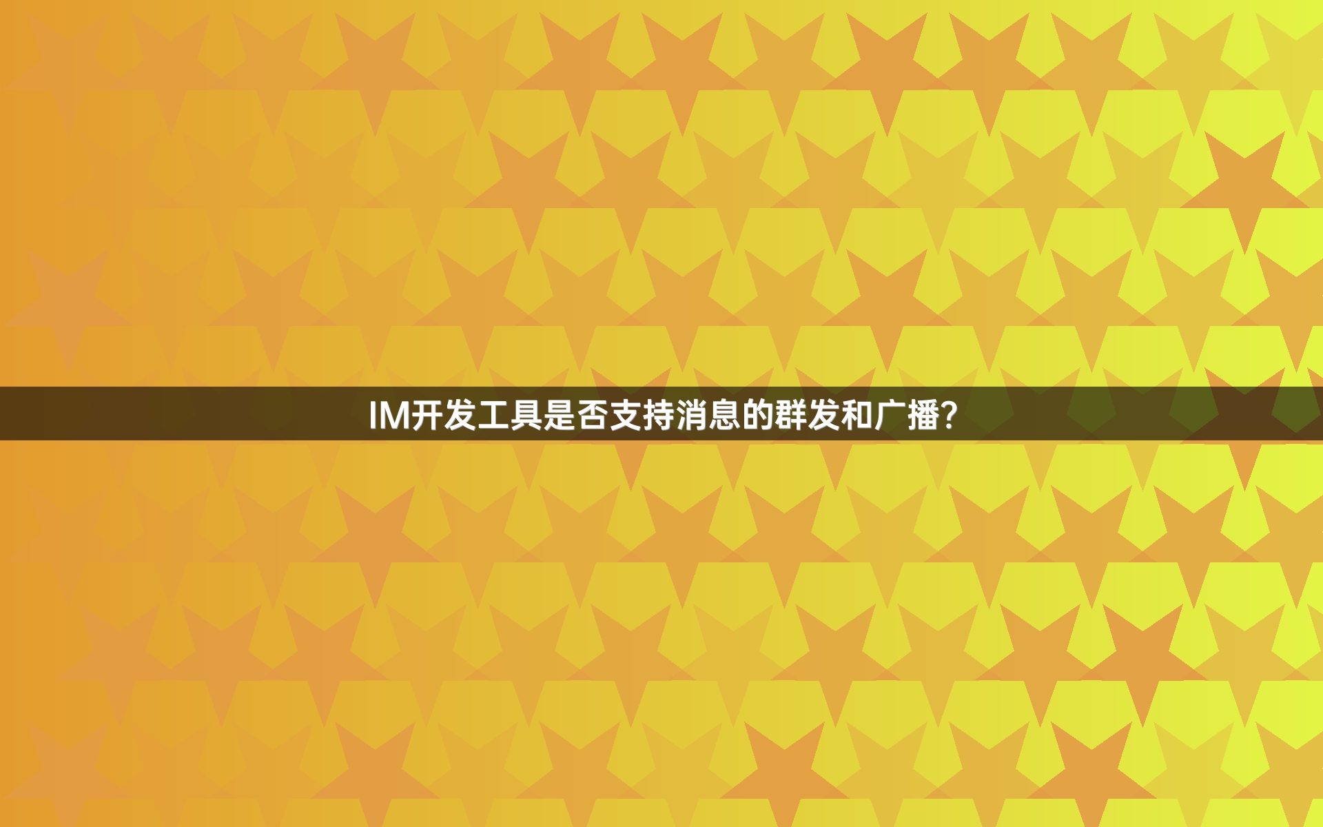 IM开发工具是否支持消息的群发和广播？