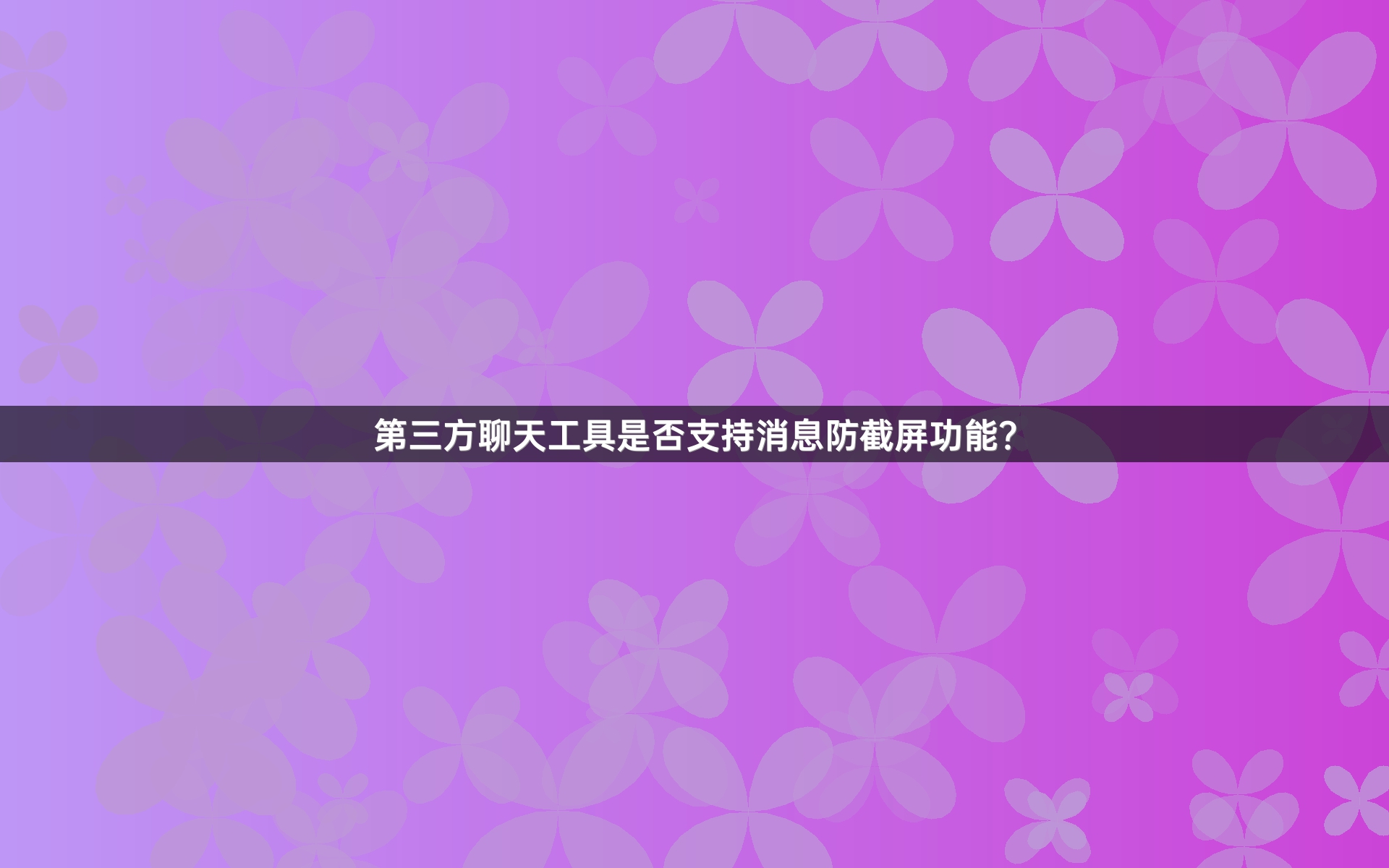 第三方聊天工具是否支持消息防截屏功能？