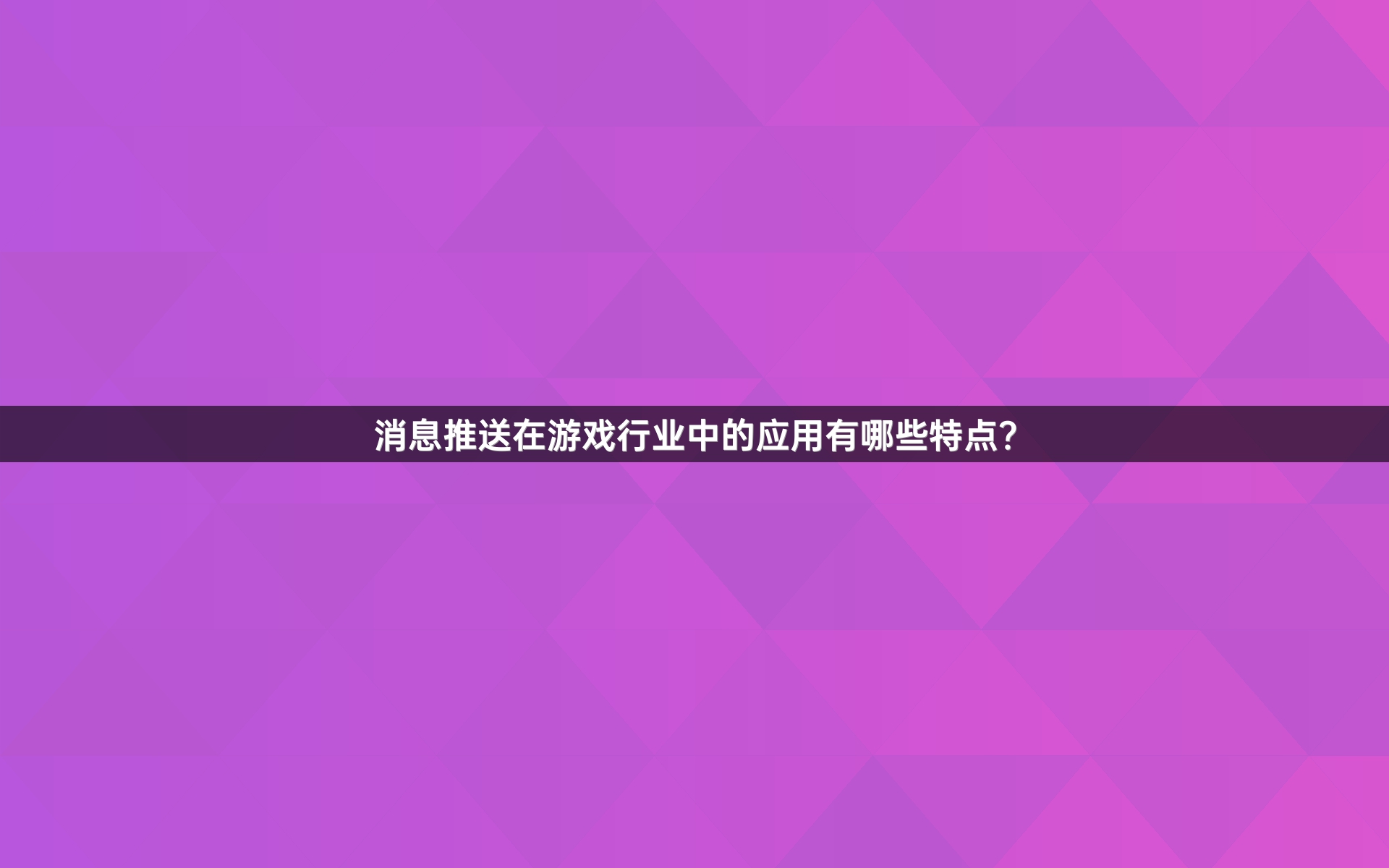 消息推送在游戏行业中的应用有哪些特点？