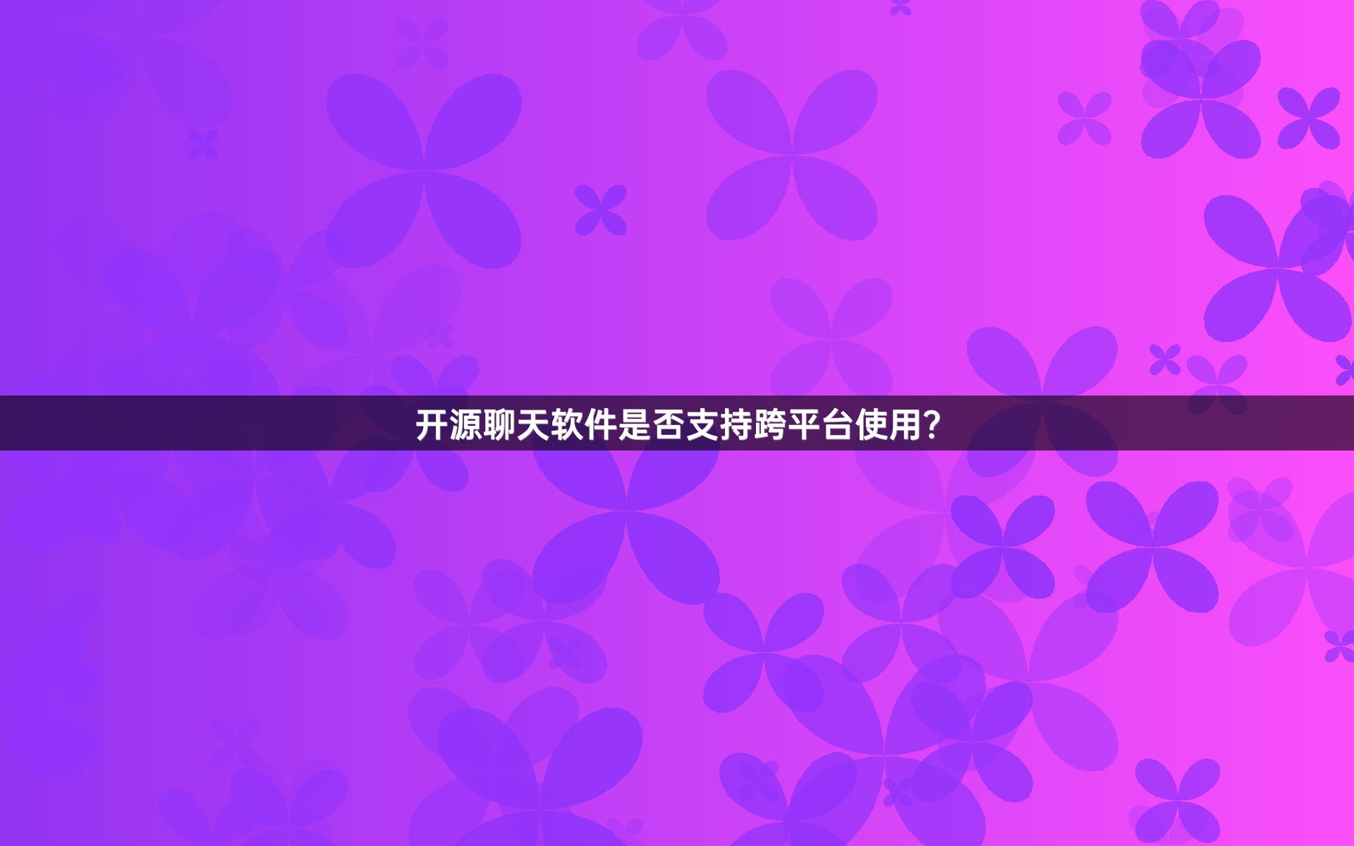 开源聊天软件是否支持跨平台使用？