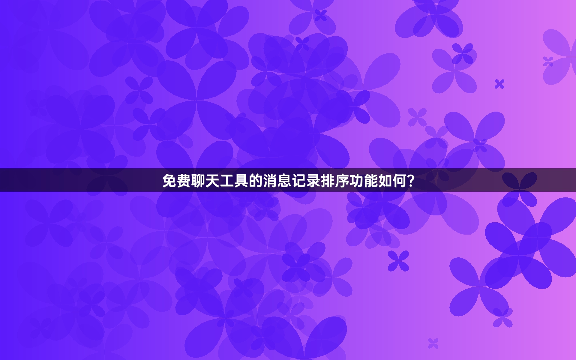 免费聊天工具的消息记录排序功能如何？