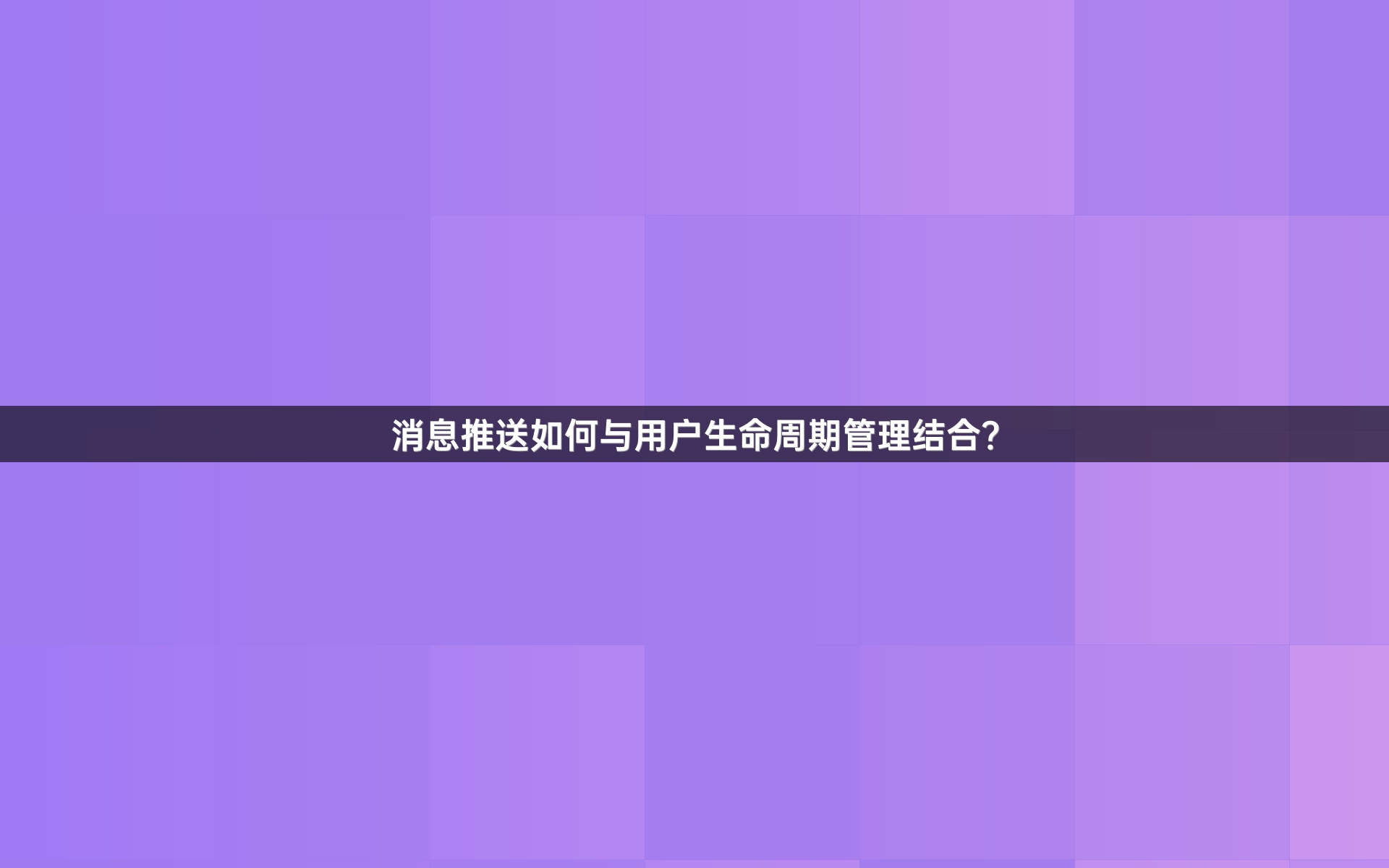 消息推送如何与用户生命周期管理结合？