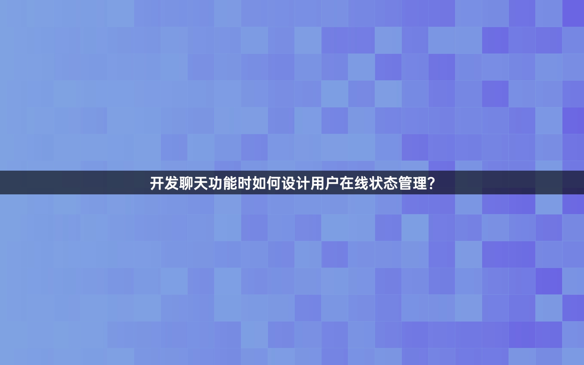 开发聊天功能时如何设计用户在线状态管理？