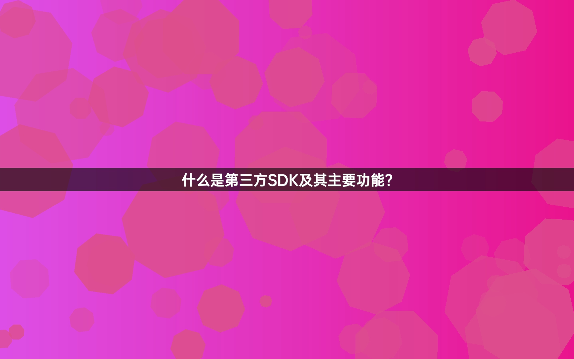 什么是第三方SDK及其主要功能？