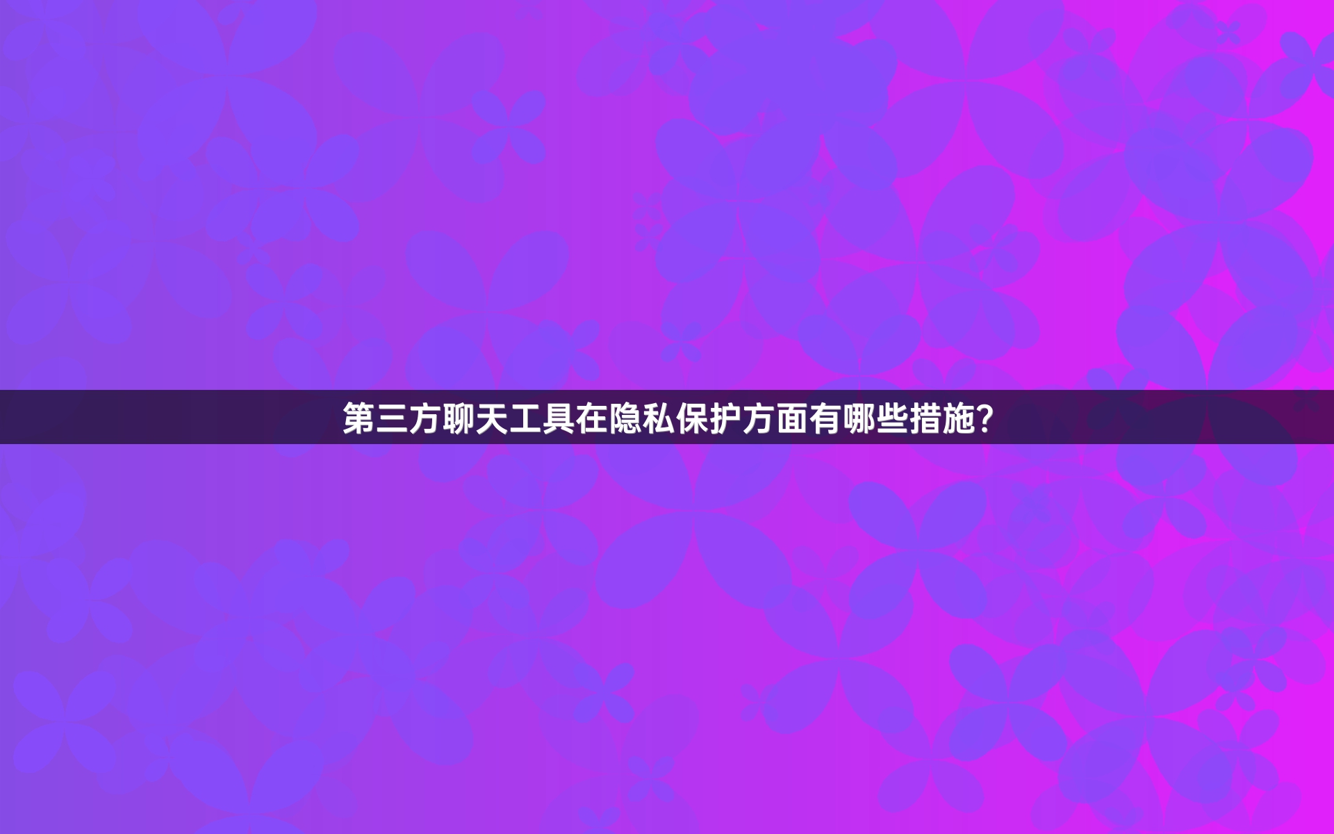 第三方聊天工具在隐私保护方面有哪些措施？