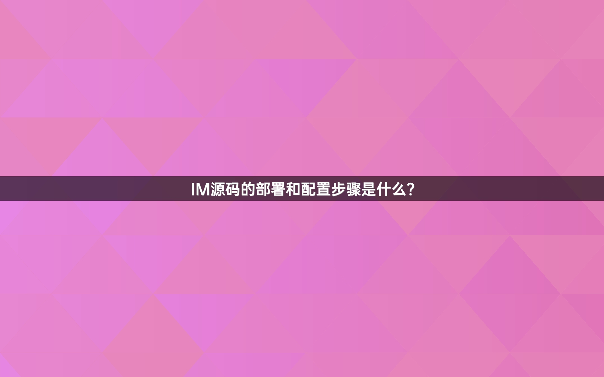 IM源码的部署和配置步骤是什么？