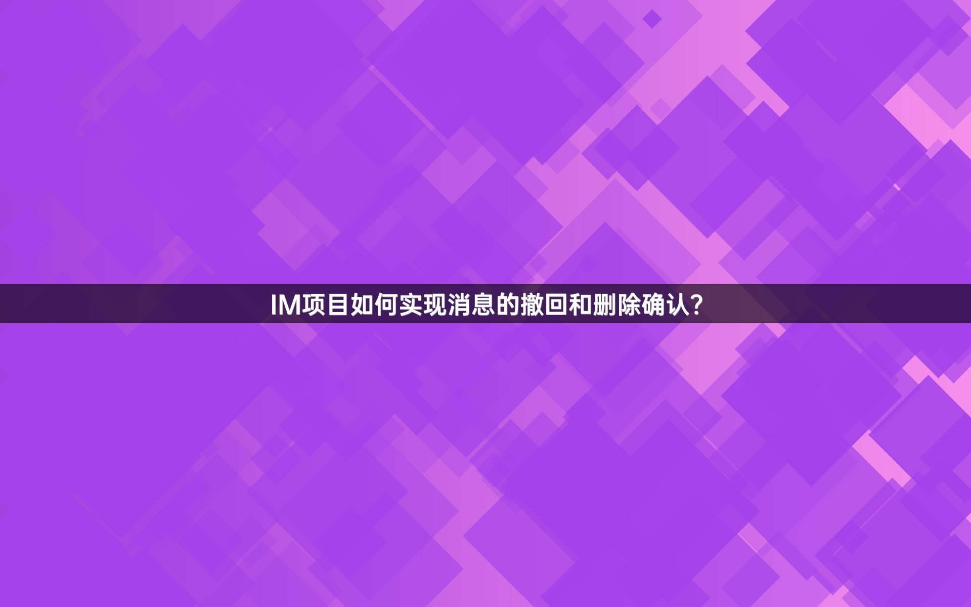 IM项目如何实现消息的撤回和删除确认？