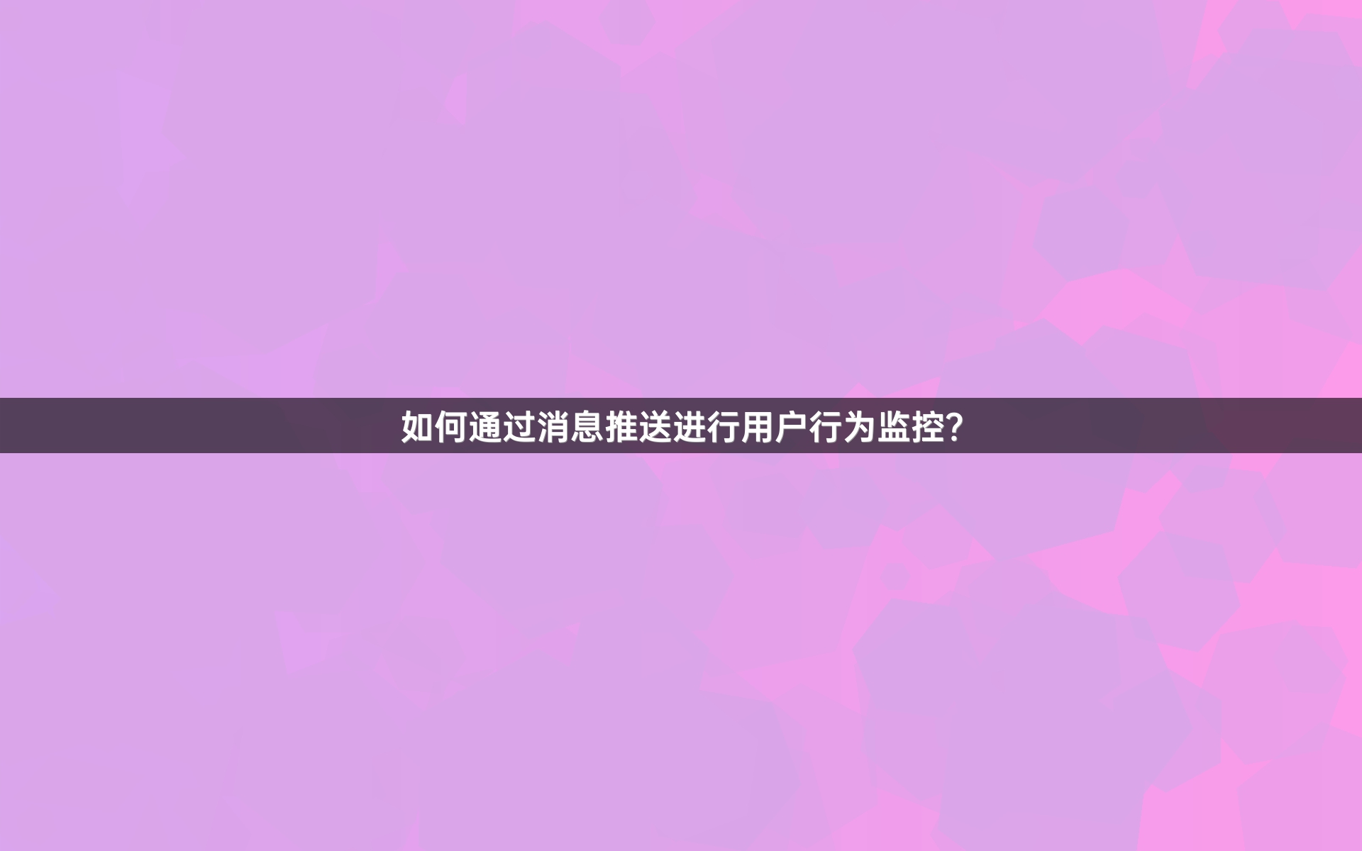 如何通过消息推送进行用户行为监控？