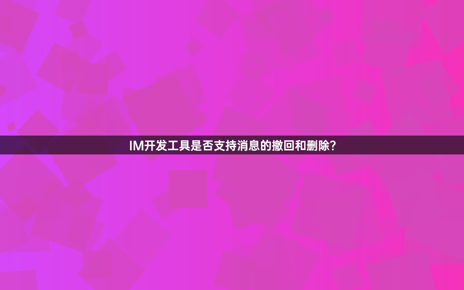 IM开发工具是否支持消息的撤回和删除？
